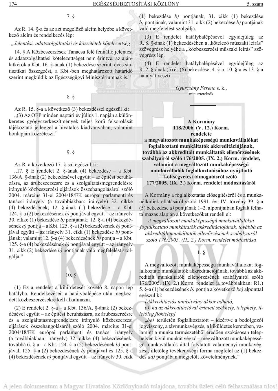 -ben meghatározott határidõ szerint megküldik az Egészségügyi Minisztériumnak is. 8. Az R. 15. -a a következõ (3) bekezdéssel egészül ki: (3) Az OEP minden naptári év július 1.