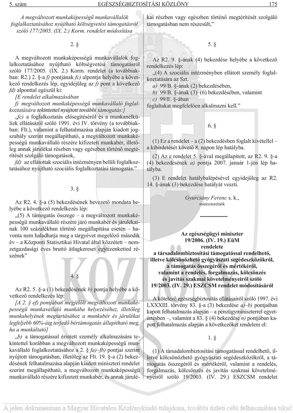 -a f) pontjának fc) alpontja helyébe a következõ rendelkezés lép, egyidejûleg az f) pont a következõ fd) alponttal egészül ki: [E rendelet alkalmazásában f) megváltozott munkaképességû munkavállaló