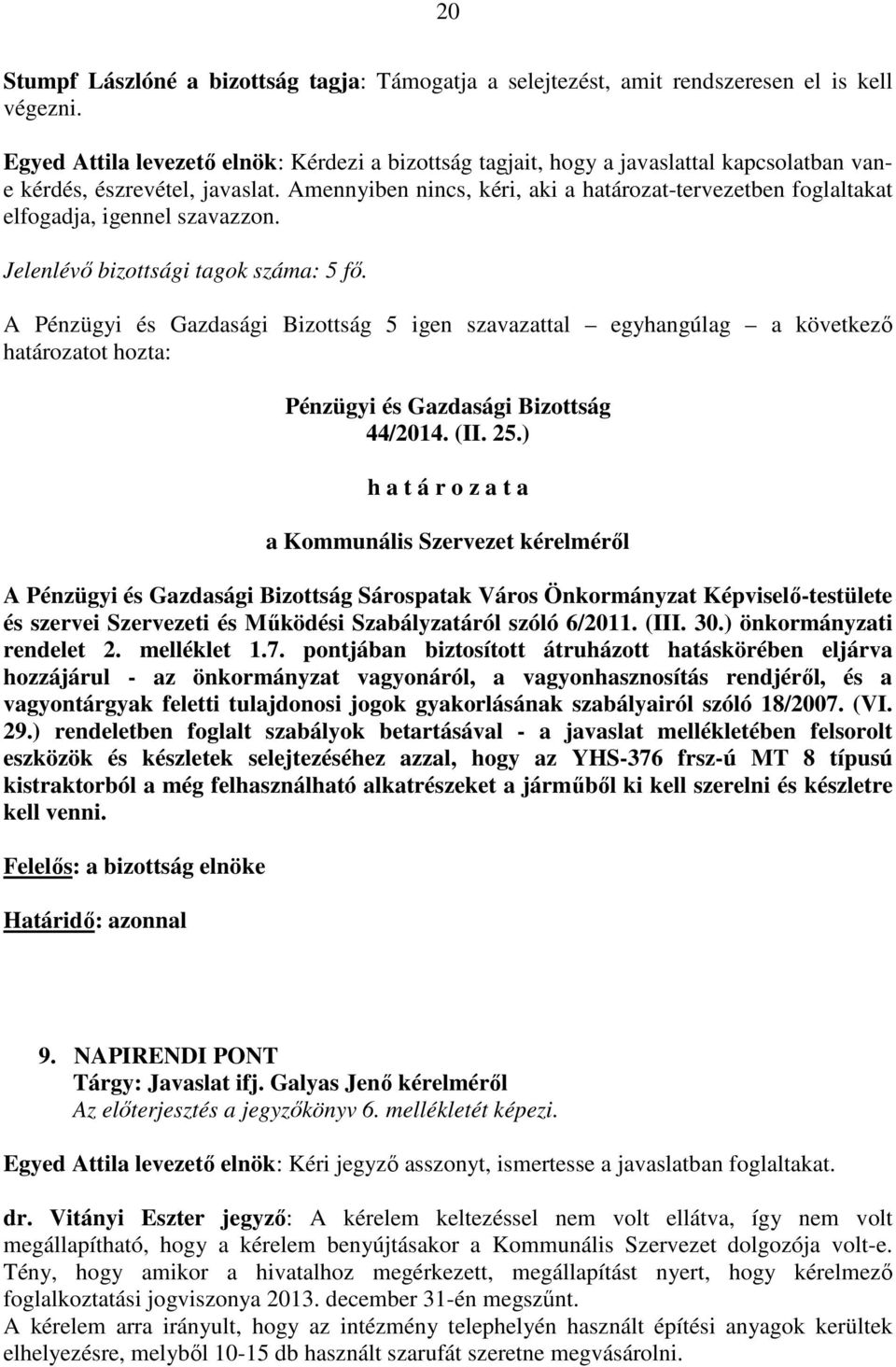 Amennyiben nincs, kéri, aki a határozat-tervezetben foglaltakat elfogadja, igennel szavazzon. Jelenlévő bizottsági tagok száma: 5 fő. A 5 igen szavazattal egyhangúlag a következő 44/2014. (II. 25.