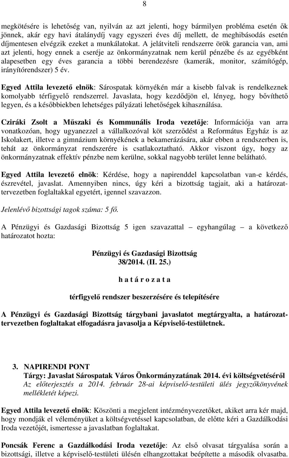 A jelátviteli rendszerre örök garancia van, ami azt jelenti, hogy ennek a cseréje az önkormányzatnak nem kerül pénzébe és az egyébként alapesetben egy éves garancia a többi berendezésre (kamerák,