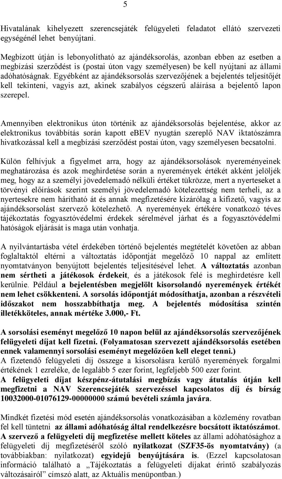 Egyébként az ajándéksorsolás szervezőjének a bejelentés teljesítőjét kell tekinteni, vagyis azt, akinek szabályos cégszerű aláírása a bejelentő lapon szerepel.