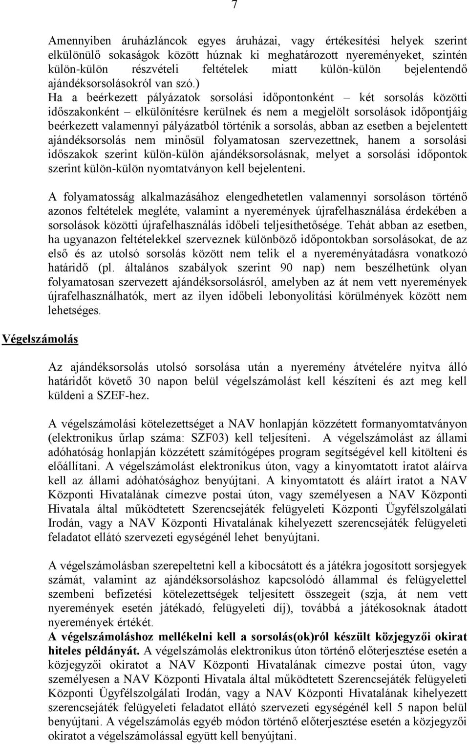 ) Ha a beérkezett pályázatok sorsolási időpontonként két sorsolás közötti időszakonként elkülönítésre kerülnek és nem a megjelölt sorsolások időpontjáig beérkezett valamennyi pályázatból történik a