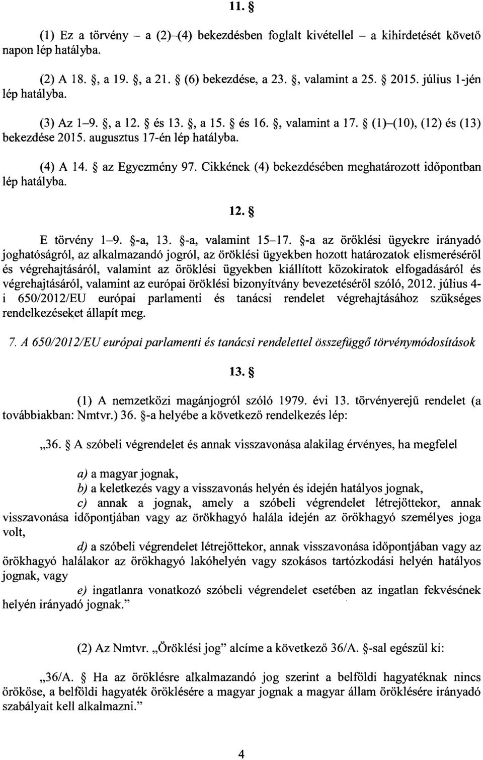 Cikkének (4) bekezdésében meghatározott id őpontban lép hatályba. 12. E törvény 1 9. -a, 13. -a, valamint 15 17.