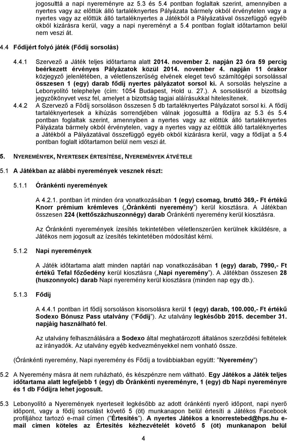 Pályázatával összefüggő egyéb okból kizárásra kerül, vagy a napi nyereményt a 5.4 pontban foglalt időtartamon belül nem veszi át. 4.4 Fődíjért folyó játék (Fődíj sorsolás) 4.4.1 Szervező a Játék teljes időtartama alatt 2014.