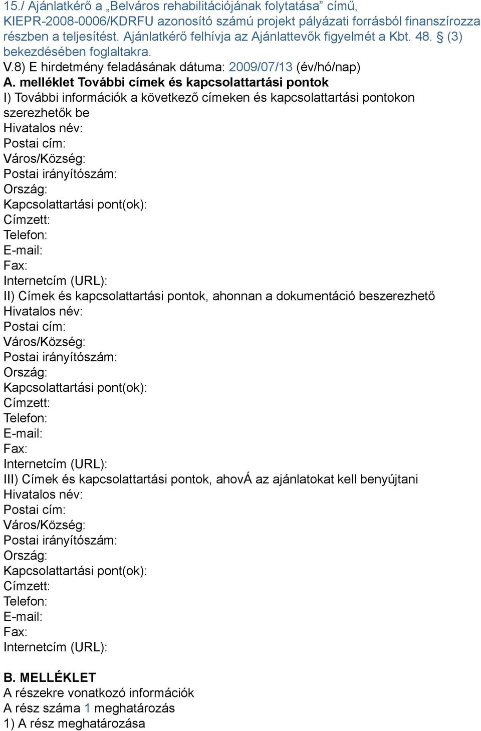 melléklet További címek és kapcsolattartási pontok I) További információk a következő címeken és kapcsolattartási pontokon szerezhetők be Hivatalos név: Postai cím: Város/Község: Postai irányítószám: