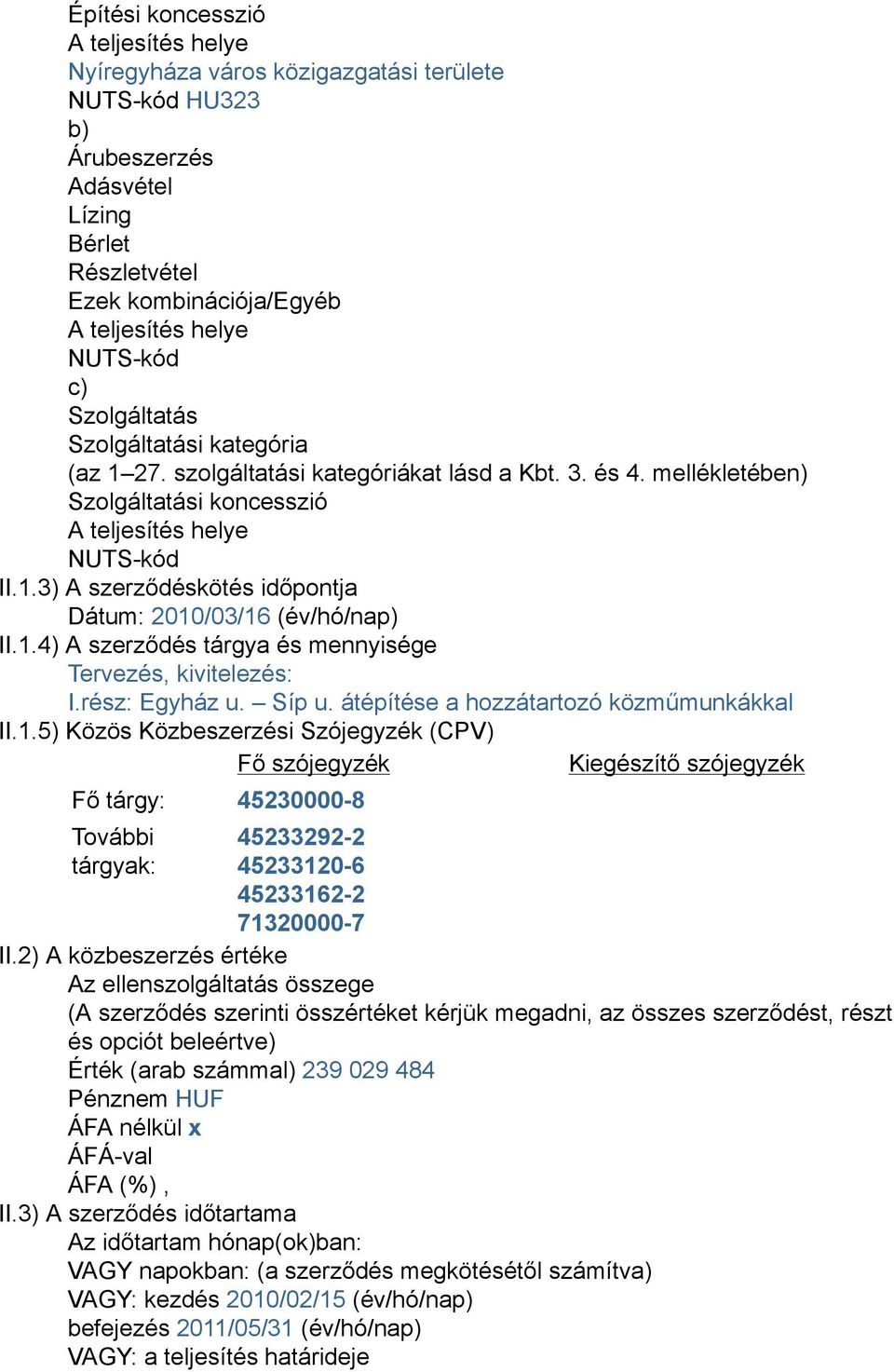 1.4) A szerződés tárgya és mennyisége Tervezés, kivitelezés: I.rész: Egyház u. Síp u. átépítése a hozzátartozó közműmunkákkal II.1.5) Közös Közbeszerzési Szójegyzék (CPV) Fő szójegyzék Kiegészítő szójegyzék Fő tárgy: 45230000-8 További tárgyak: 45233292-2 45233120-6 45233162-2 71320000-7 II.