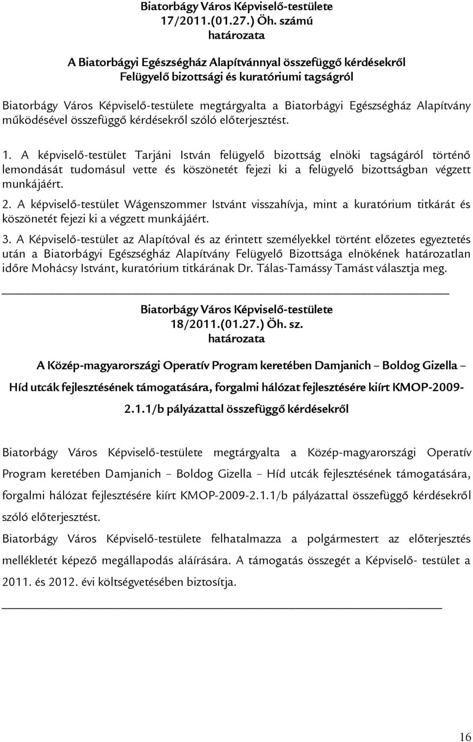 szóló előterjesztést. 1. A -testület Tarjáni István felügyelő bizottság elnöki tagságáról történő lemondását tudomásul vette és köszönetét fejezi ki a felügyelő bizottságban végzett munkájáért. 2.