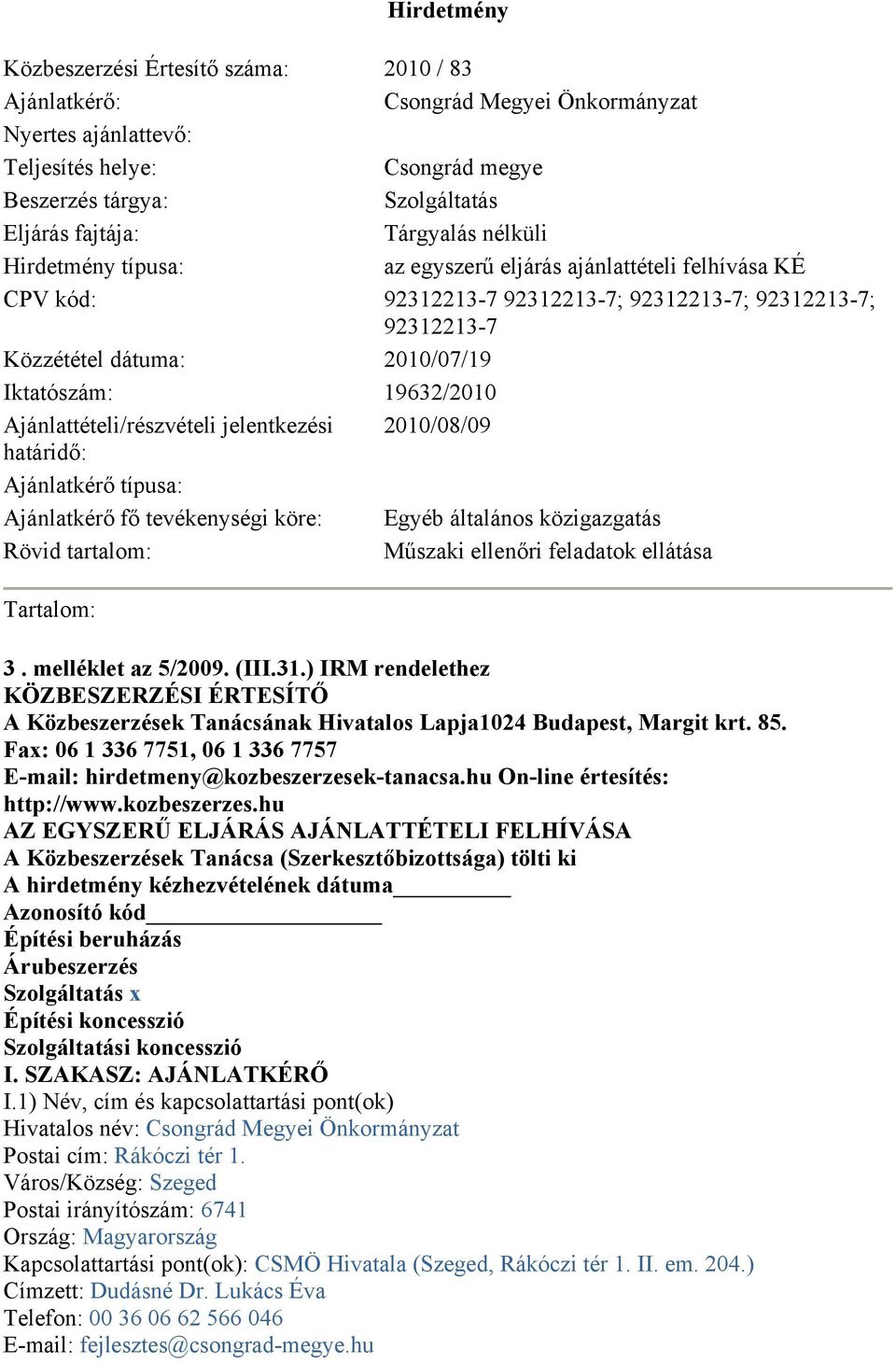 19632/2010 Ajánlattételi/részvételi jelentkezési 2010/08/09 határidő: Ajánlatkérő típusa: Ajánlatkérő fő tevékenységi köre: Egyéb általános közigazgatás Rövid tartalom: Műszaki ellenőri feladatok