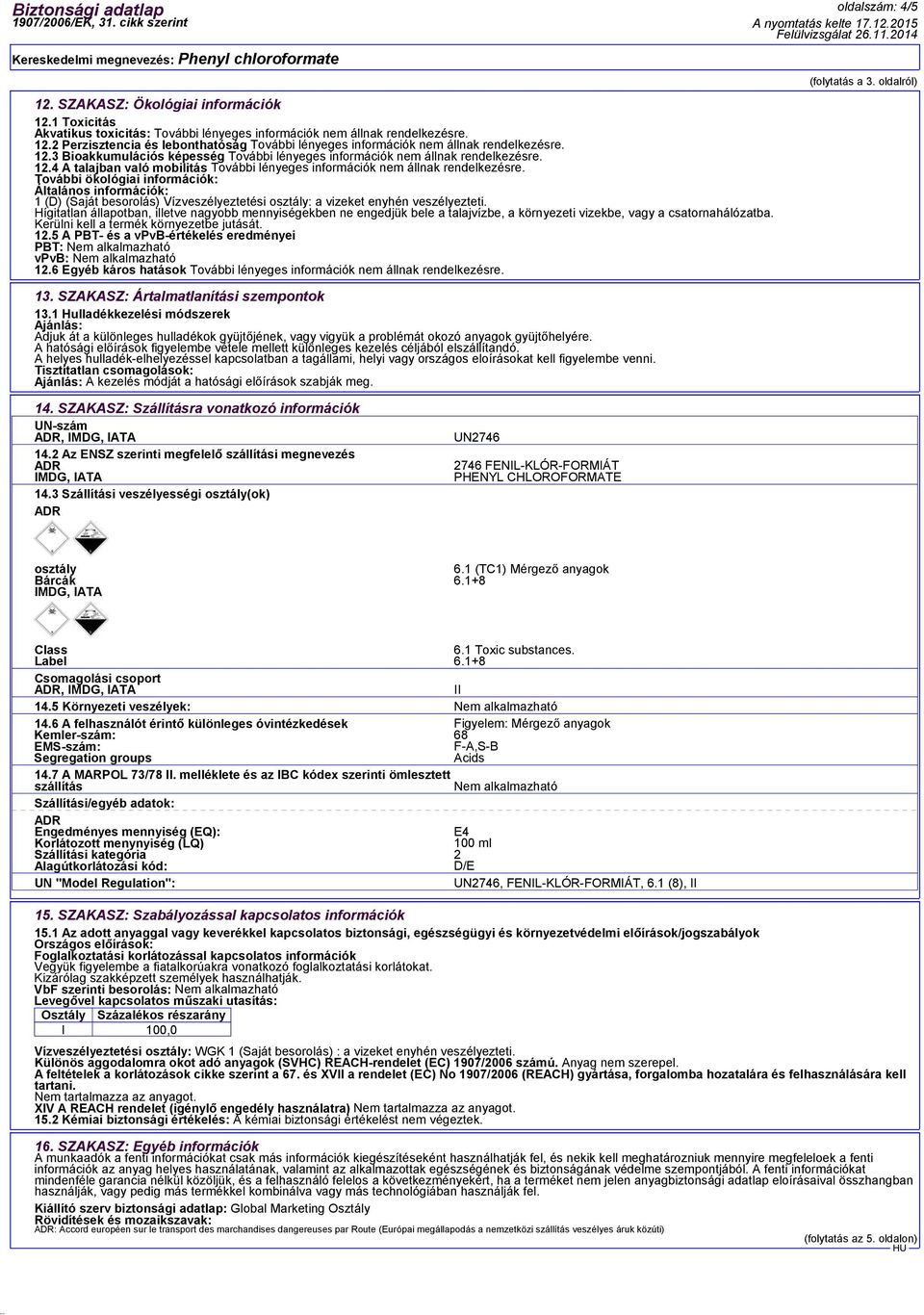 További ökológiai információk: Általános információk: 1 (D) (Saját besorolás) Vízveszélyeztetési osztály: a vizeket enyhén veszélyezteti.