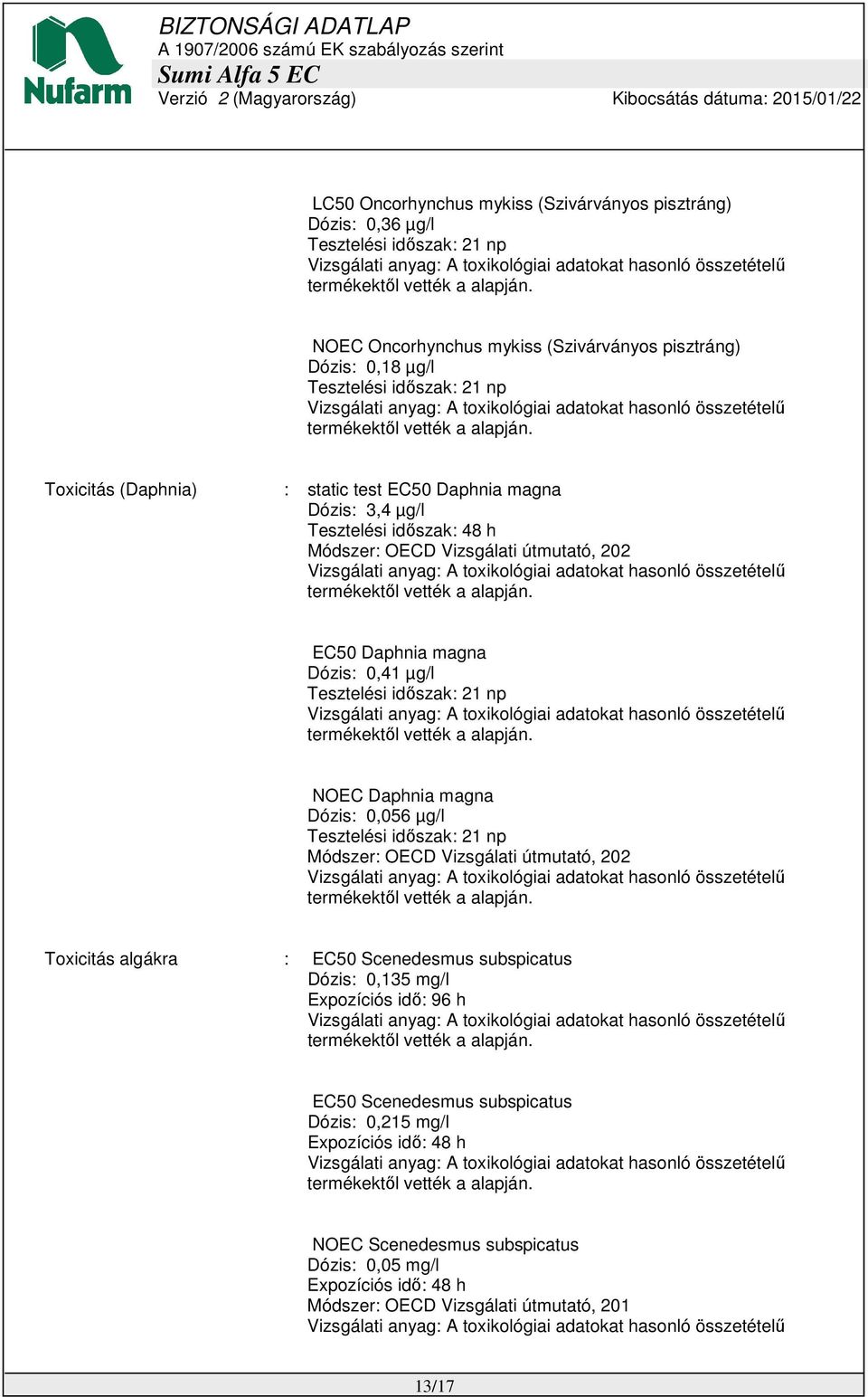 időszak: 21 np NOEC Daphnia magna Dózis: 0,056 µg/l Tesztelési időszak: 21 np Módszer: OECD Vizsgálati útmutató, 202 Toxicitás algákra : EC50 Scenedesmus subspicatus Dózis: 0,135 mg/l