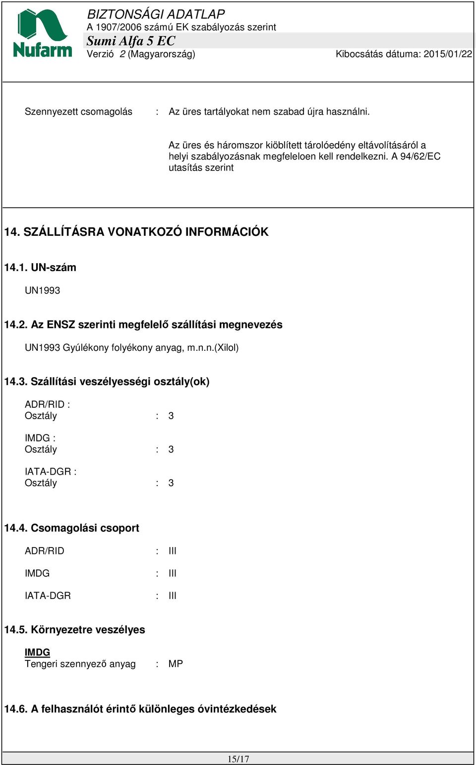 SZÁLLÍTÁSRA VONATKOZÓ INFORMÁCIÓK 14.1. UN-szám UN1993 14.2. Az ENSZ szerinti megfelelő szállítási megnevezés UN1993 Gyúlékony folyékony anyag, m.n.n.(xilol) 14.3. Szállítási veszélyességi osztály(ok) ADR/RID : Osztály : 3 IMDG : Osztály : 3 IATA-DGR : Osztály : 3 14.