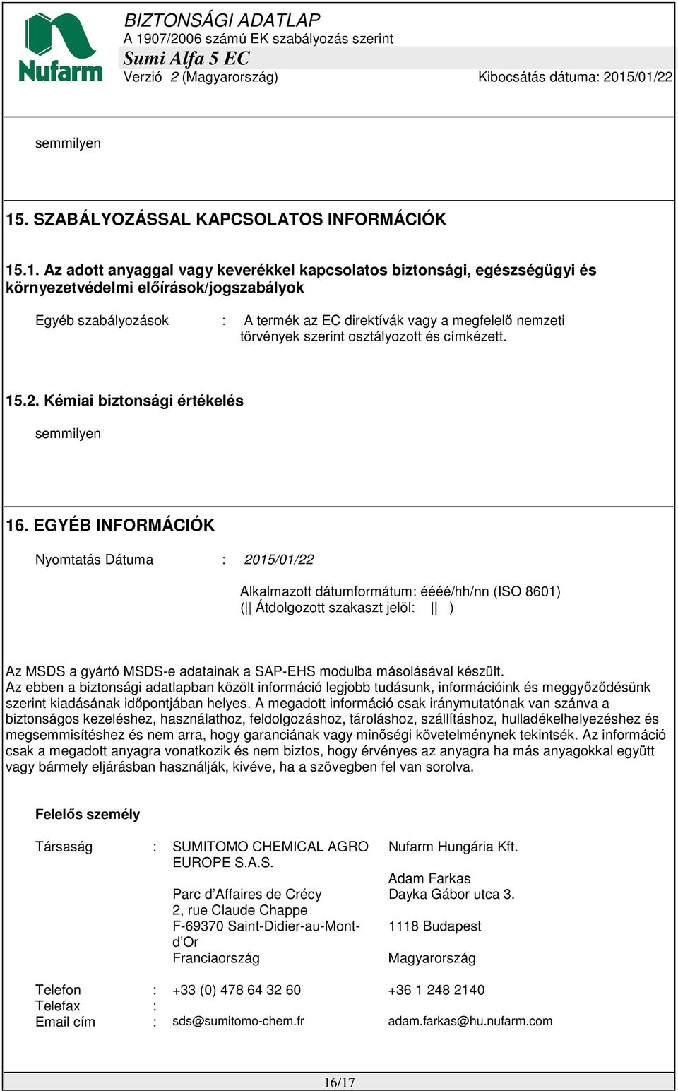 .1. Az adott anyaggal vagy keverékkel kapcsolatos biztonsági, egészségügyi és környezetvédelmi előírások/jogszabályok Egyéb szabályozások : A termék az EC direktívák vagy a megfelelő nemzeti