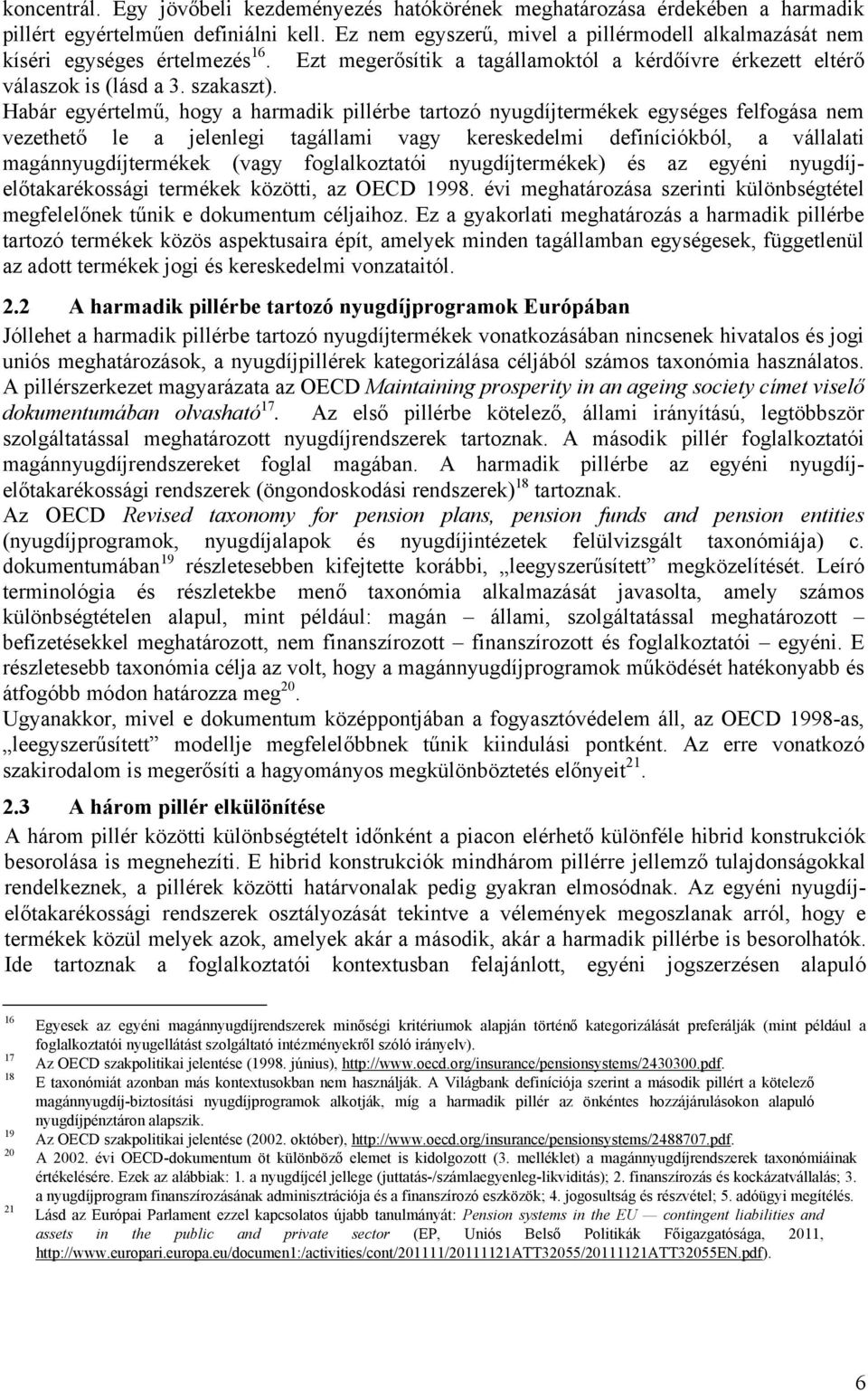 Habár egyértelmű, hogy a harmadik pillérbe tartozó nyugdíjtermékek egységes felfogása nem vezethető le a jelenlegi tagállami vagy kereskedelmi definíciókból, a vállalati magánnyugdíjtermékek (vagy