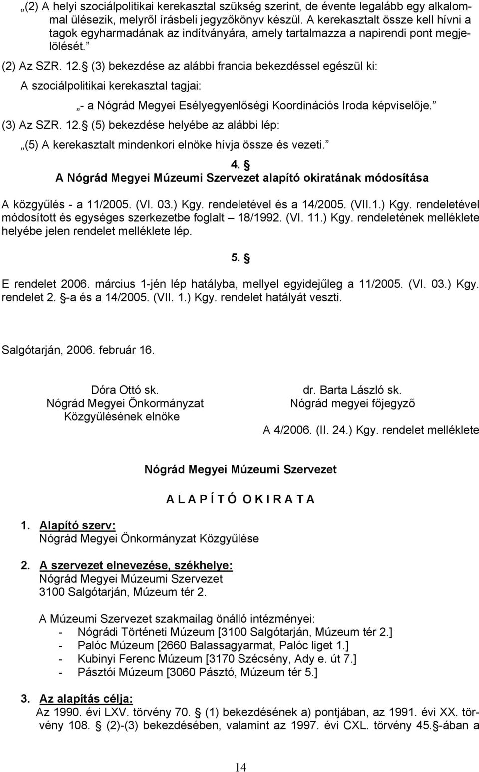 (3) bekezdése az alábbi francia bekezdéssel egészül ki: A szociálpolitikai kerekasztal tagjai: - a Nógrád Megyei Esélyegyenlőségi Koordinációs Iroda képviselője. (3) Az SZR. 12.