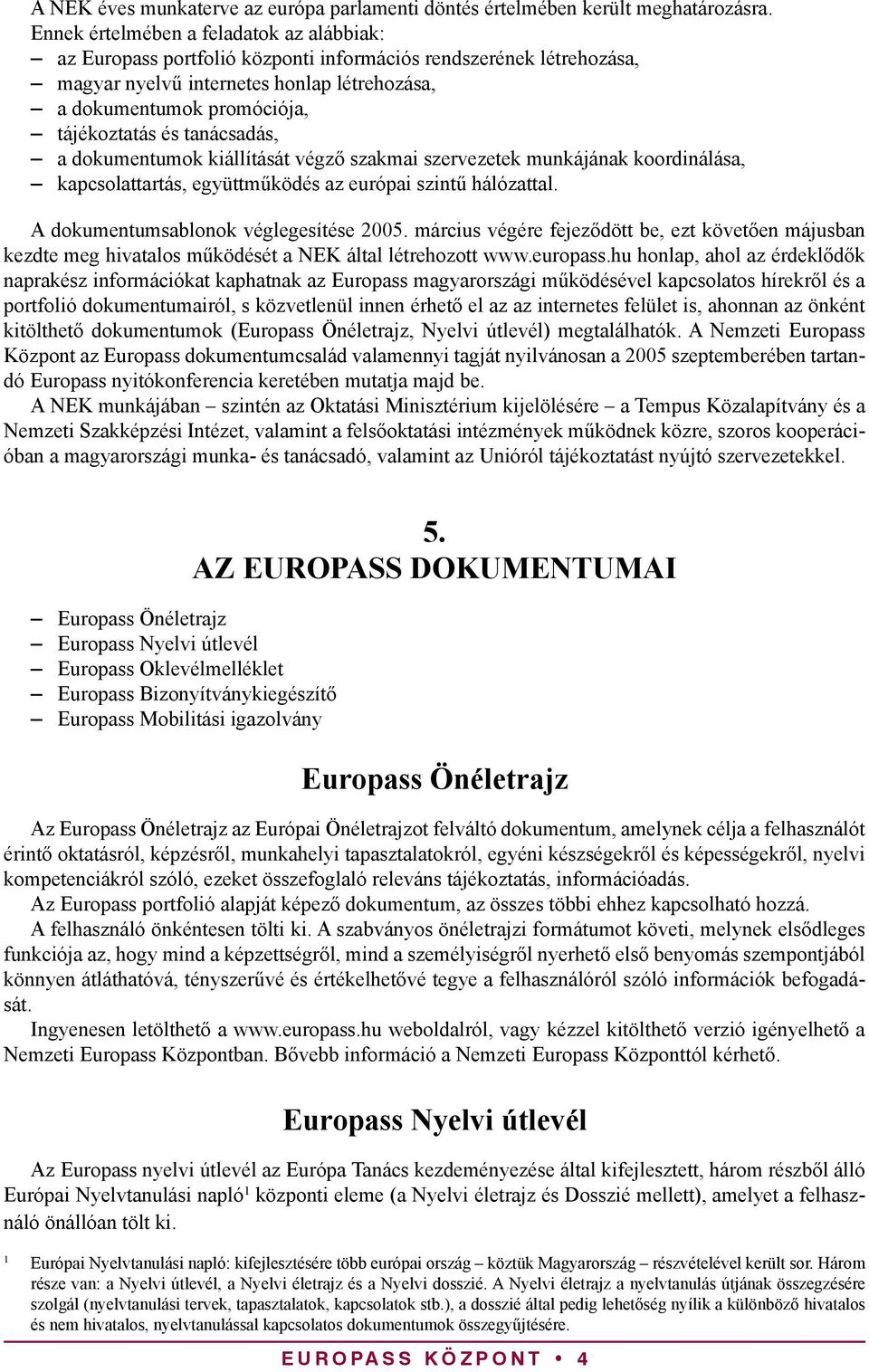 tanácsadás, a dokumentumok kiállítását végző szakmai szervezetek munkájának koordinálása, kapcsolattartás, együttműködés az európai szintű hálózattal. A dokumentumsablonok véglegesítése 2005.