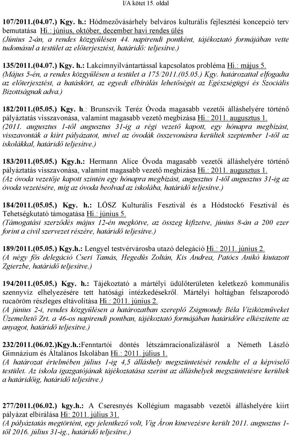 ) 135/2011.(04.07.) Kgy. h.: Lakcímnyilvántartással kapcsolatos probléma Hi.: május 5. (Május 5-én, a rendes közgyűlésen a testület a 175/2011.(05.05.) Kgy. határozattal elfogadta az előterjesztést, a hatáskört, az egyedi elbírálás lehetőségét az Egészségügyi és Szociális Bizottságnak adva.