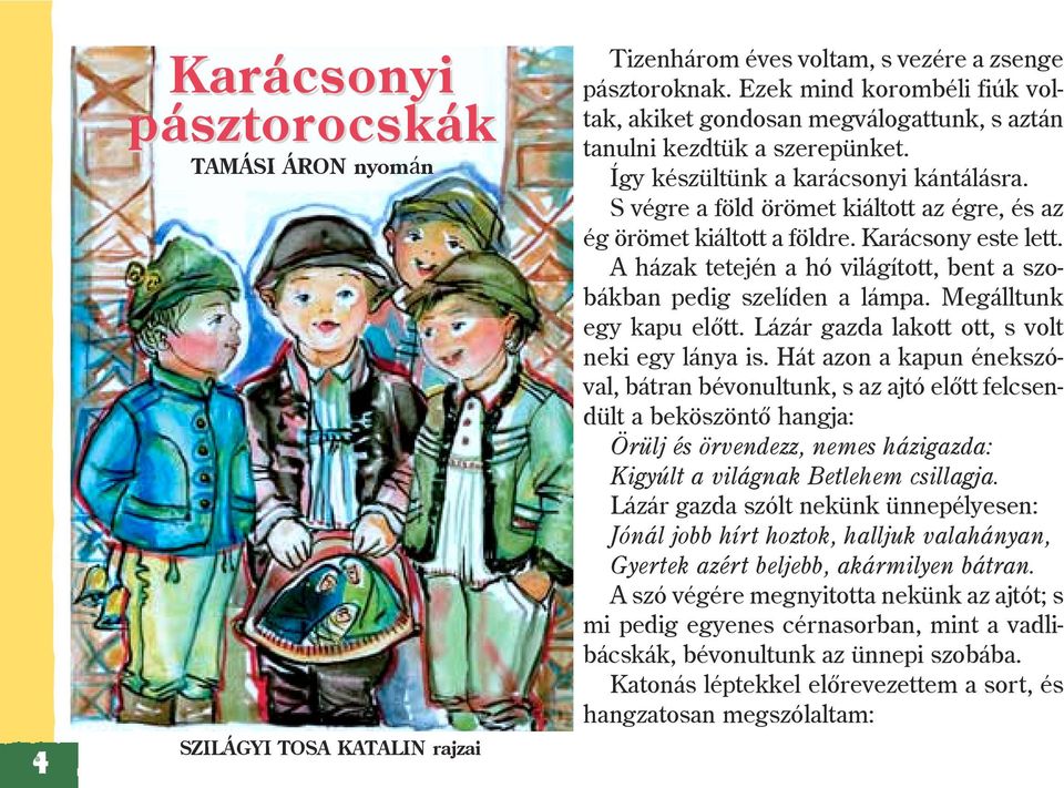 S végre a föld örömet kiáltott az égre, és az ég örömet kiáltott a földre. Karácsony este lett. A házak tetején a hó világított, bent a szobákban pedig szelíden a lámpa. Megálltunk egy kapu elõtt.