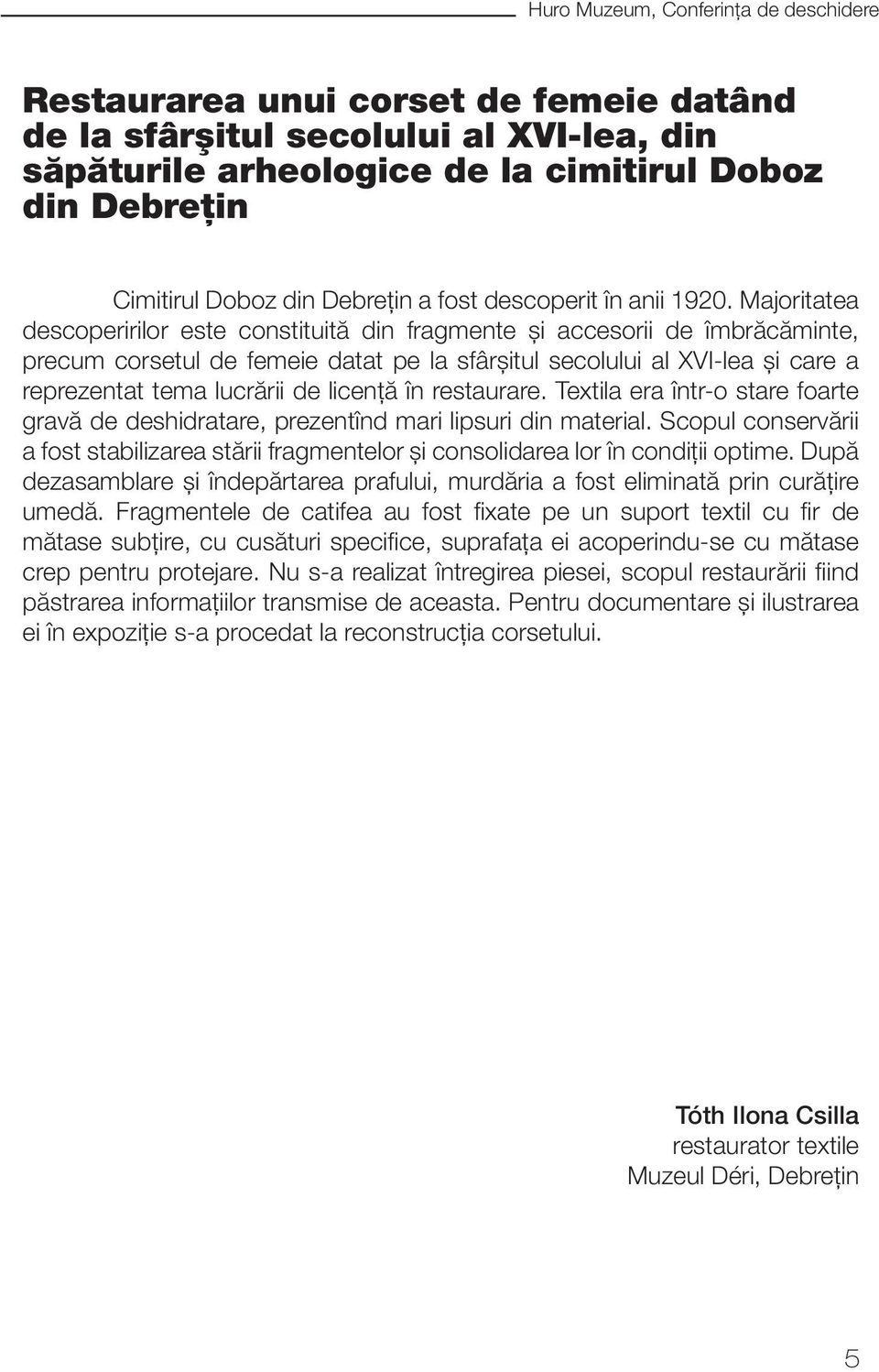 Majoritatea descoperirilor este constituită din fragmente şi accesorii de îmbrăcăminte, precum corsetul de femeie datat pe la sfârşitul secolului al XVI-lea şi care a reprezentat tema lucrării de