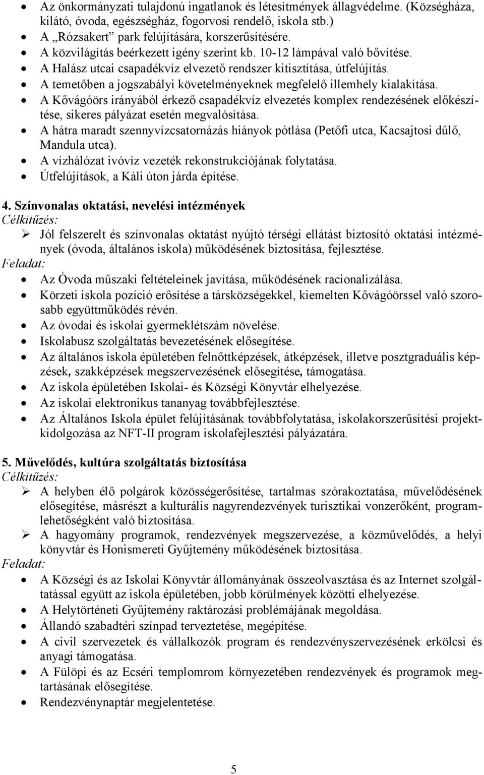 A temetőben a jogszabályi követelményeknek megfelelő illemhely kialakítása. A Kővágóörs irányából érkező csapadékvíz elvezetés komplex rendezésének előkészítése, sikeres pályázat esetén megvalósítása.