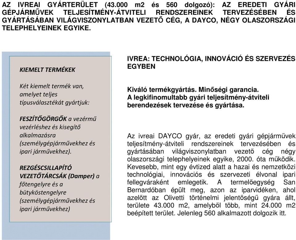 KIEMELT TERMÉKEK Két kiemelt termék van, amelyet teljes típusválasztékát gyártjuk: FESZÍTŐGÖRGŐK a vezérmű vezérléshez és kisegítő alkalmazásra (személygépjárművekhez és ipari járművekhez).