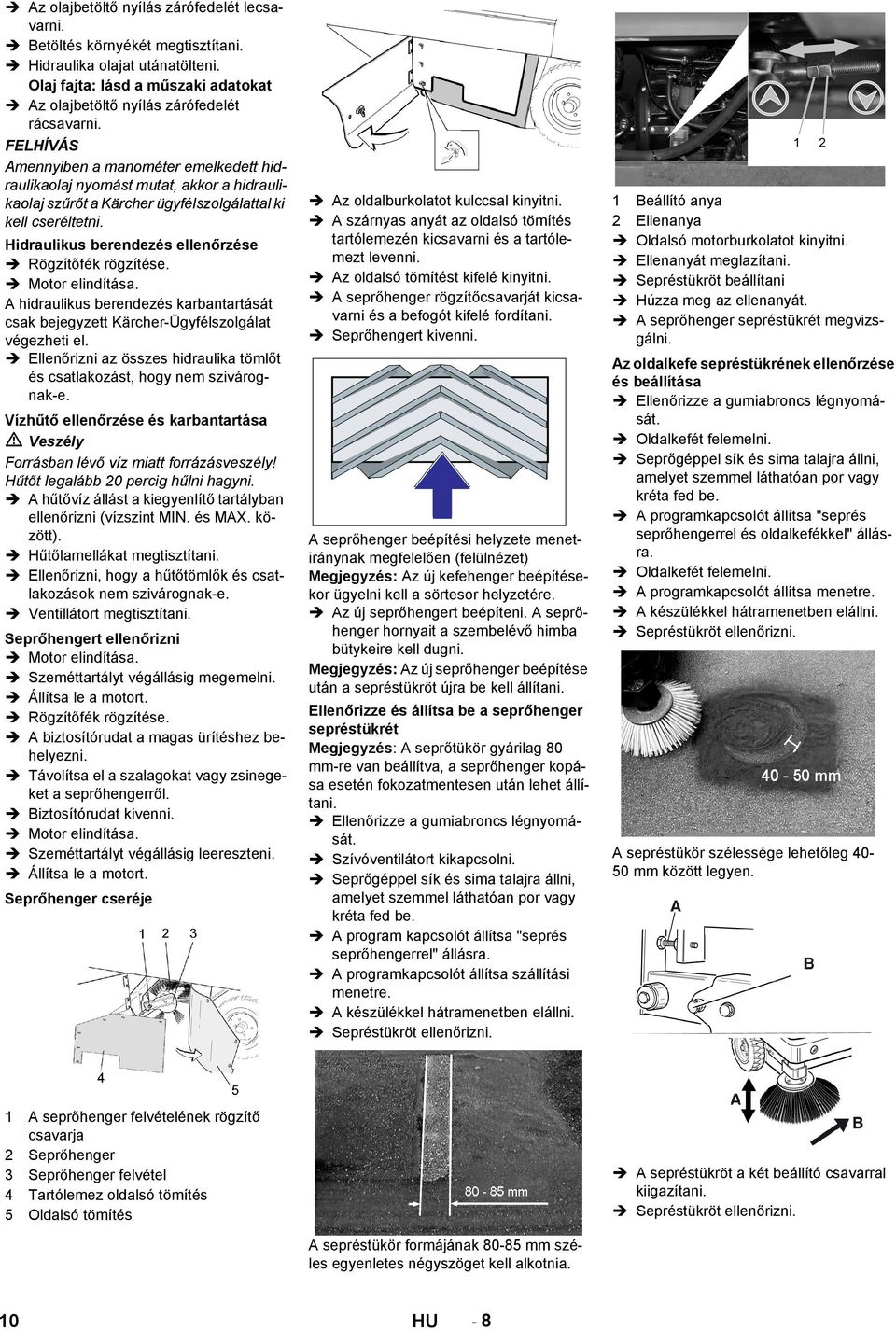 Hidraulikus berendezés ellenőrzése Rögzítőfék rögzítése. Motor elindítása. A hidraulikus berendezés karbantartását csak bejegyzett Kärcher-Ügyfélszolgálat végezheti el.