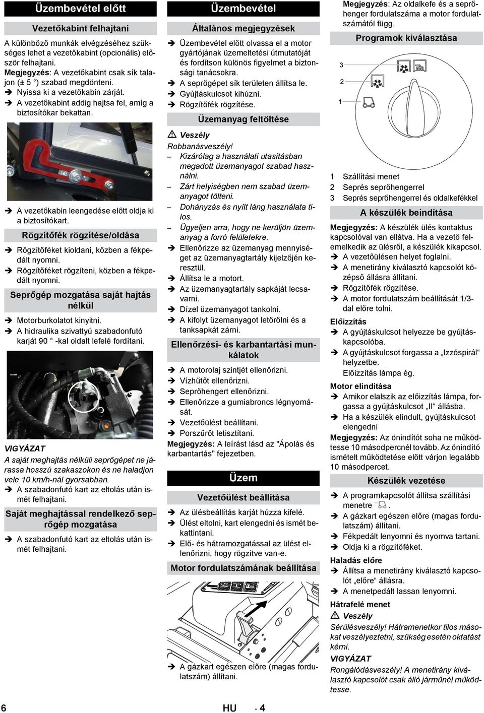 A vezetőkabin leengedése előtt oldja ki a biztosítókart. Rögzítőfék rögzítése/oldása Rögzítőféket kioldani, közben a fékpedált nyomni. Rögzítőféket rögzíteni, közben a fékpedált nyomni.