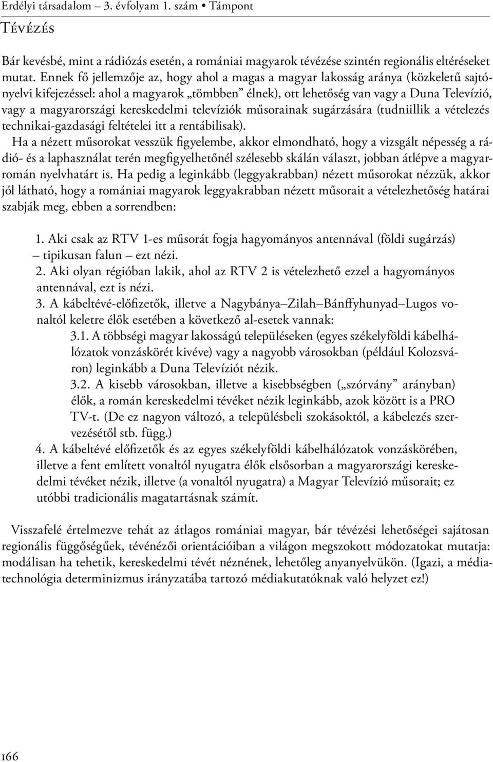 kereskedelmi televíziók műsorainak sugárzására (tudniillik a vételezés technikai-gazdasági feltételei itt a rentábilisak).