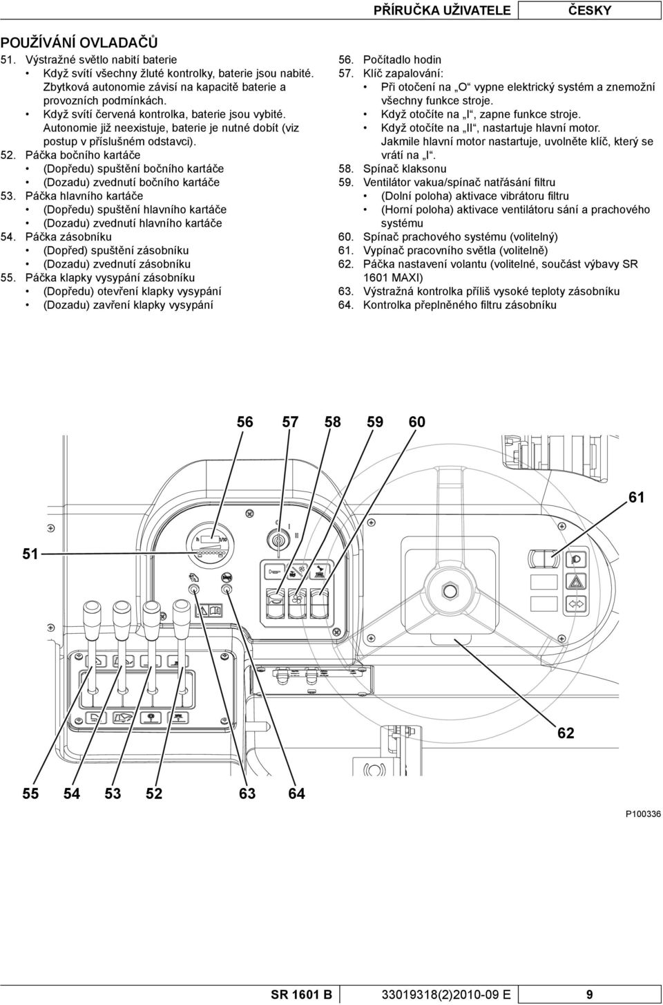 Autonomie již neexistuje, baterie je nutné dobít (viz postup v příslušném odstavci). 52. Páčka bočního kartáče (Dopředu) spuštění bočního kartáče (Dozadu) zvednutí bočního kartáče 53.