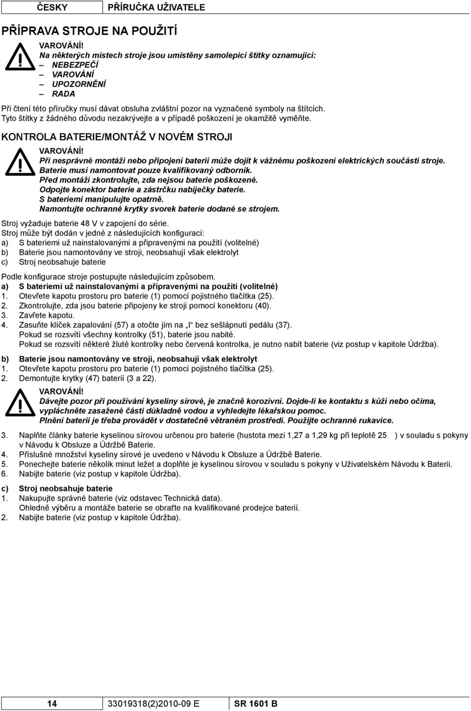 Tyto štítky z žádného důvodu nezakrývejte a v případě poškození je okamžitě vyměňte. KONTROLA BATERIE/MONTÁŽ V NOVÉM STROJI VAROVÁNÍ!