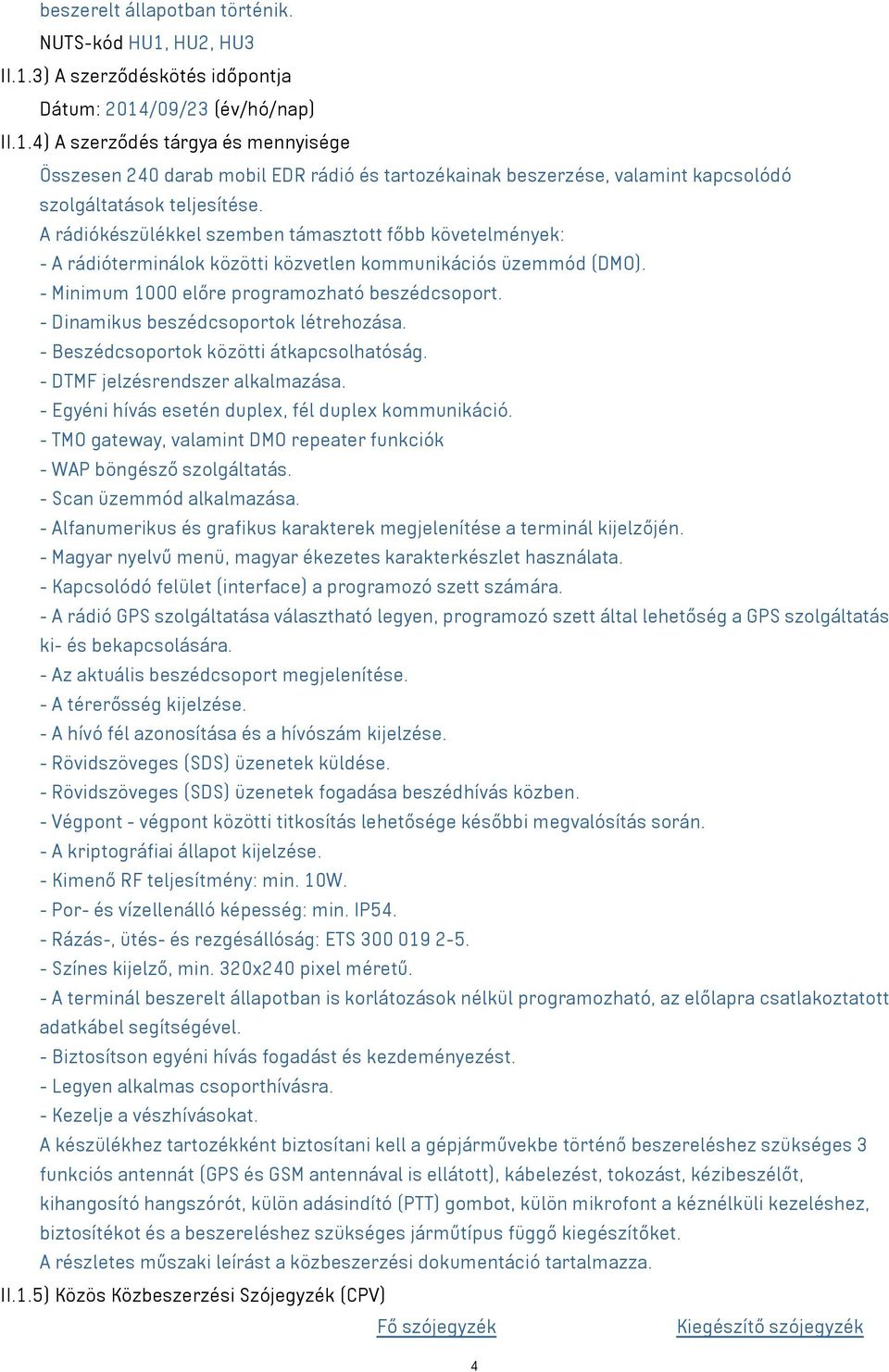 - Dinamikus beszédcsoportok létrehozása. - Beszédcsoportok közötti átkapcsolhatóság. - DTMF jelzésrendszer alkalmazása. - Egyéni hívás esetén duplex, fél duplex kommunikáció.