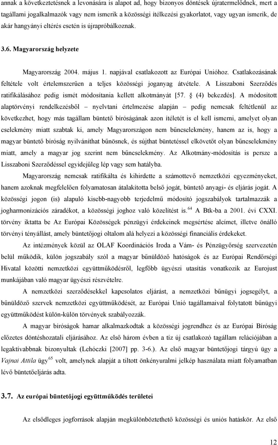 Csatlakozásának feltétele volt értelemszerűen a teljes közösségi joganyag átvétele. A Lisszaboni Szerződés ratifikálásához pedig ismét módosítania kellett alkotmányát [57. (4) bekezdés].