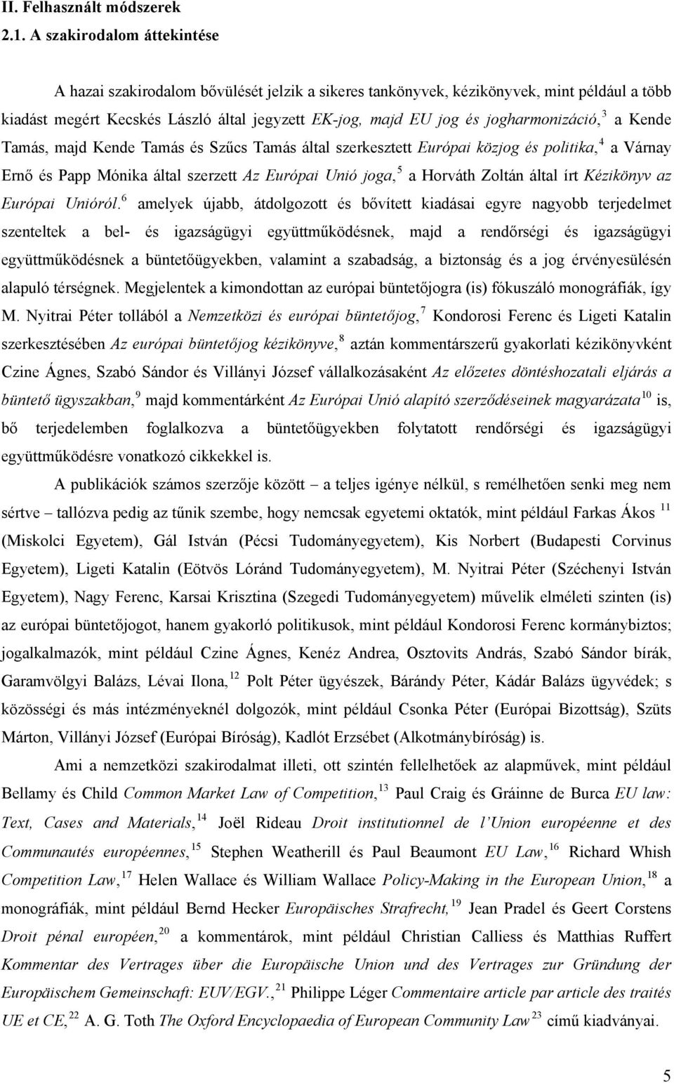 jogharmonizáció, 3 a Kende Tamás, majd Kende Tamás és Szűcs Tamás által szerkesztett Európai közjog és politika, 4 a Várnay Ernő és Papp Mónika által szerzett Az Európai Unió joga, 5 a Horváth Zoltán