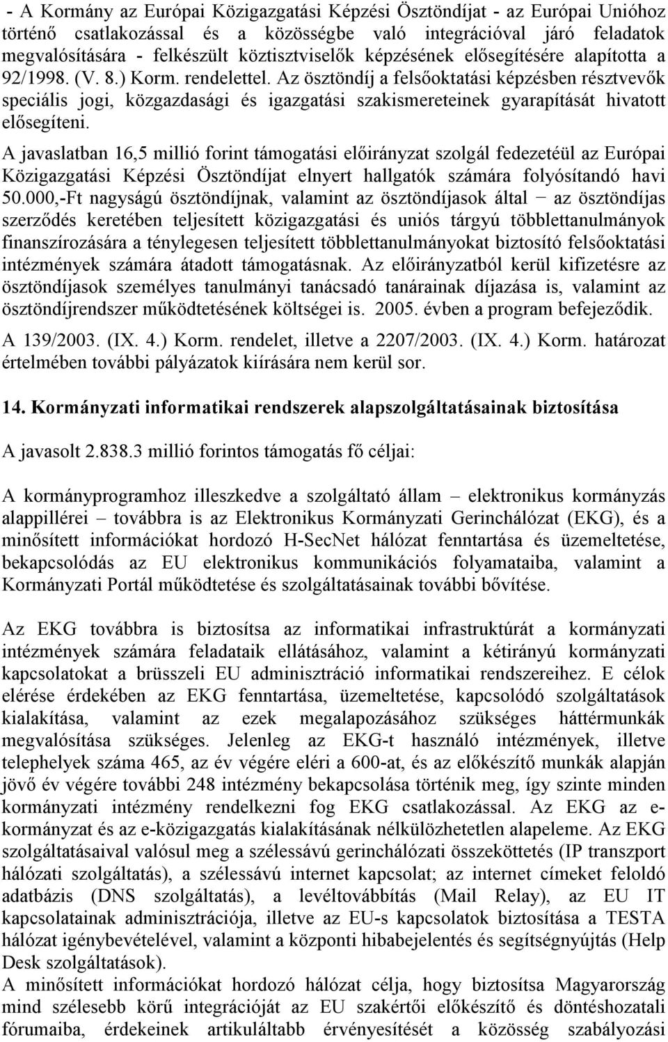 Az ösztöndíj a felsőoktatási képzésben résztvevők speciális jogi, közgazdasági és igazgatási szakismereteinek gyarapítását hivatott elősegíteni.