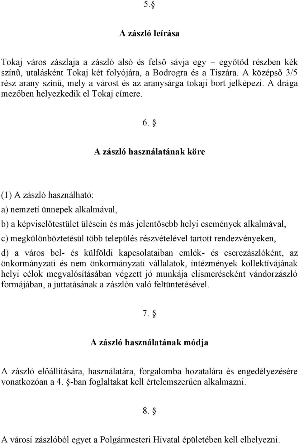 A zászló használatának köre (1) A zászló használható: a) nemzeti ünnepek alkalmával, b) a képviselőtestület ülésein és más jelentősebb helyi események alkalmával, c) megkülönböztetésül több település