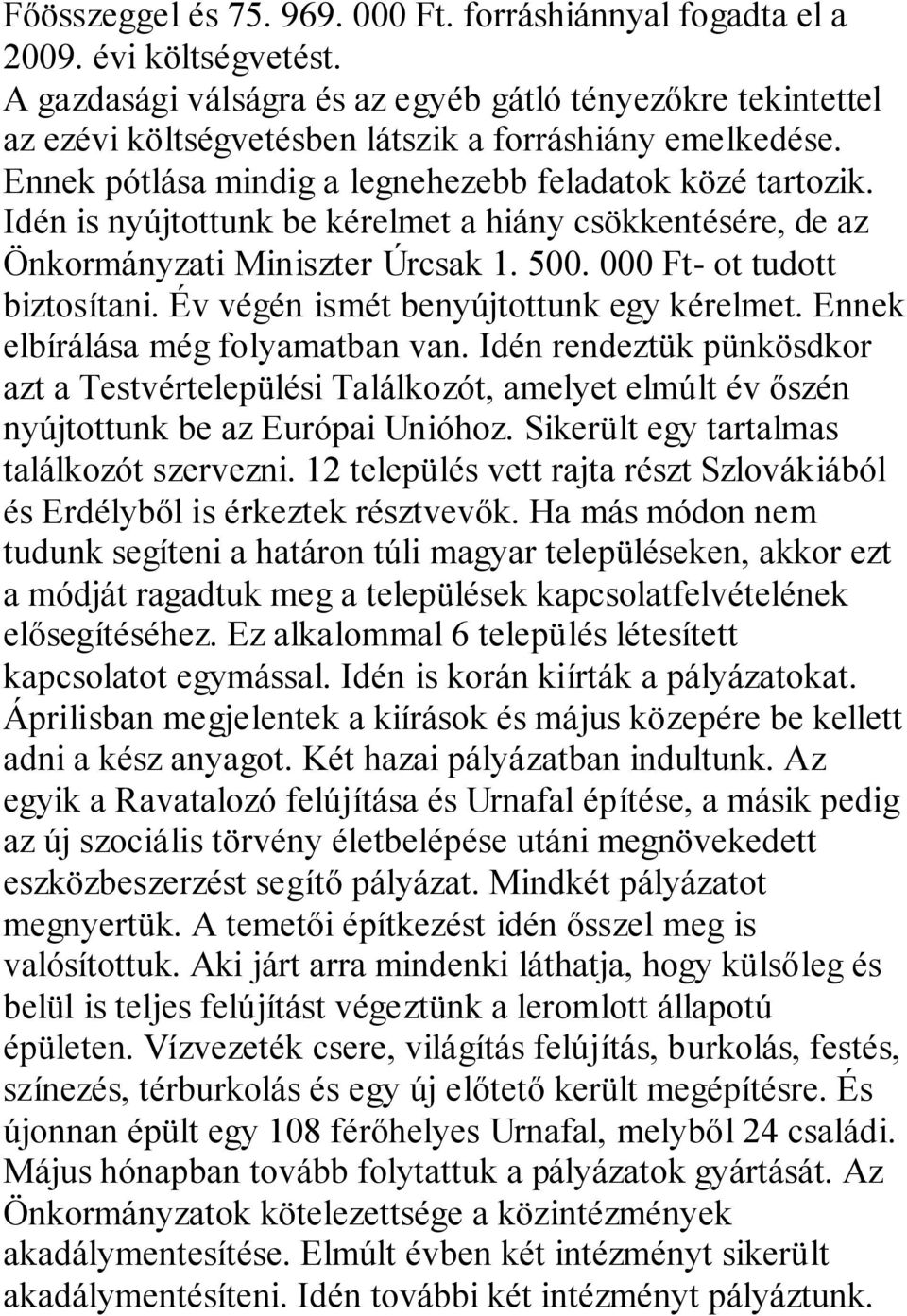 Idén is nyújtottunk be kérelmet a hiány csökkentésére, de az Önkormányzati Miniszter Úrcsak 1. 500. 000 Ft- ot tudott biztosítani. Év végén ismét benyújtottunk egy kérelmet.