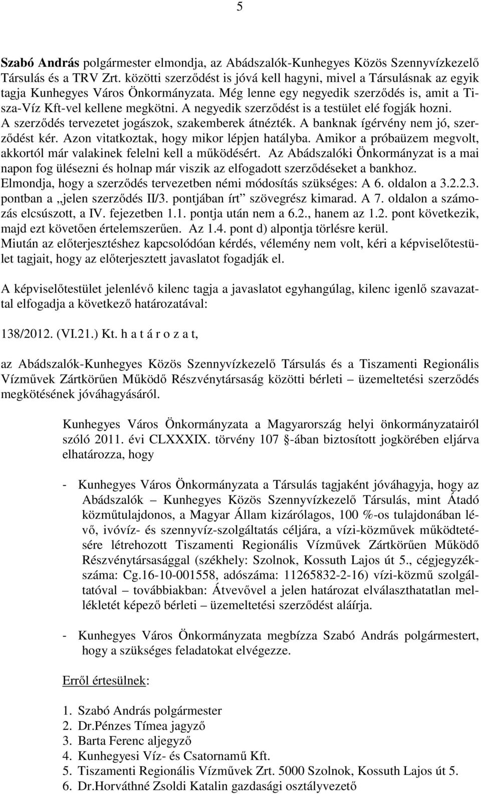 A negyedik szerződést is a testület elé fogják hozni. A szerződés tervezetet jogászok, szakemberek átnézték. A banknak ígérvény nem jó, szerződést kér. Azon vitatkoztak, hogy mikor lépjen hatályba.