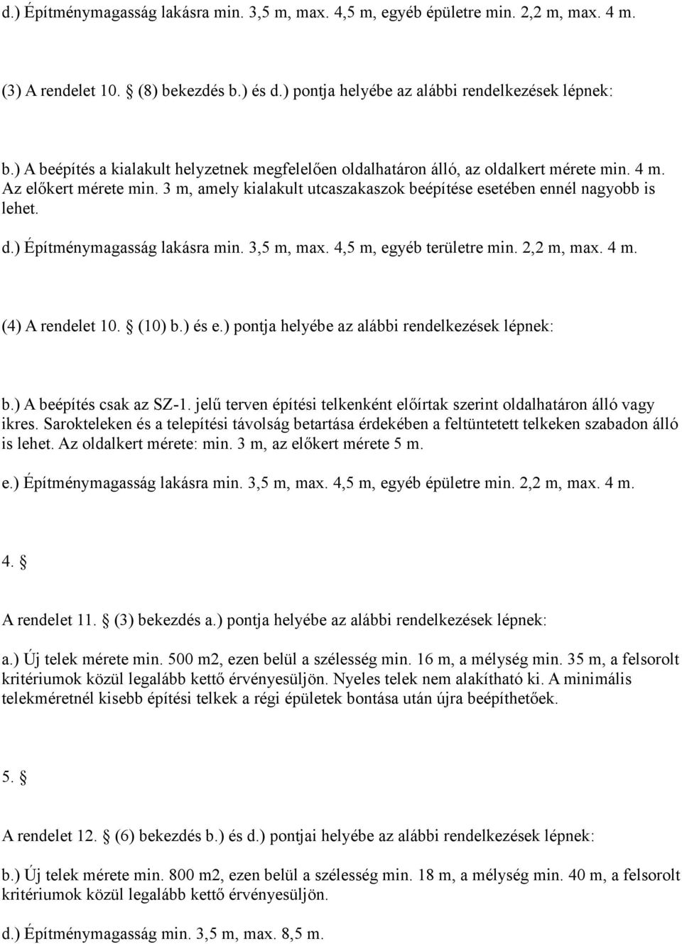 ) Építménymagasság lakásra min. 3,5 m, max. 4,5 m, egyéb területre min. 2,2 m, max. 4 m. (4) A rendelet 10. (10) b.) és e.) pontja helyébe az alábbi rendelkezések lépnek: b.) A beépítés csak az SZ-1.