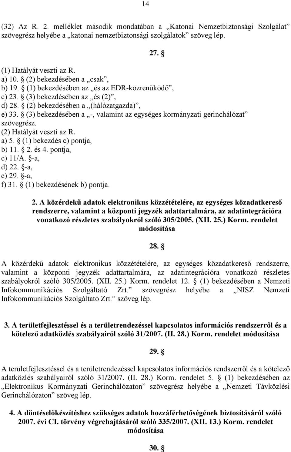 (3) bekezdésében a -, valamint az egységes kormányzati gerinchálózat szövegrész. (2) Hatályát veszti az R. a) 5. (1) bekezdés c) pontja, b) 11. 2. és 4. pontja, c) 11/A. -a, d) 22. -a, e) 29.