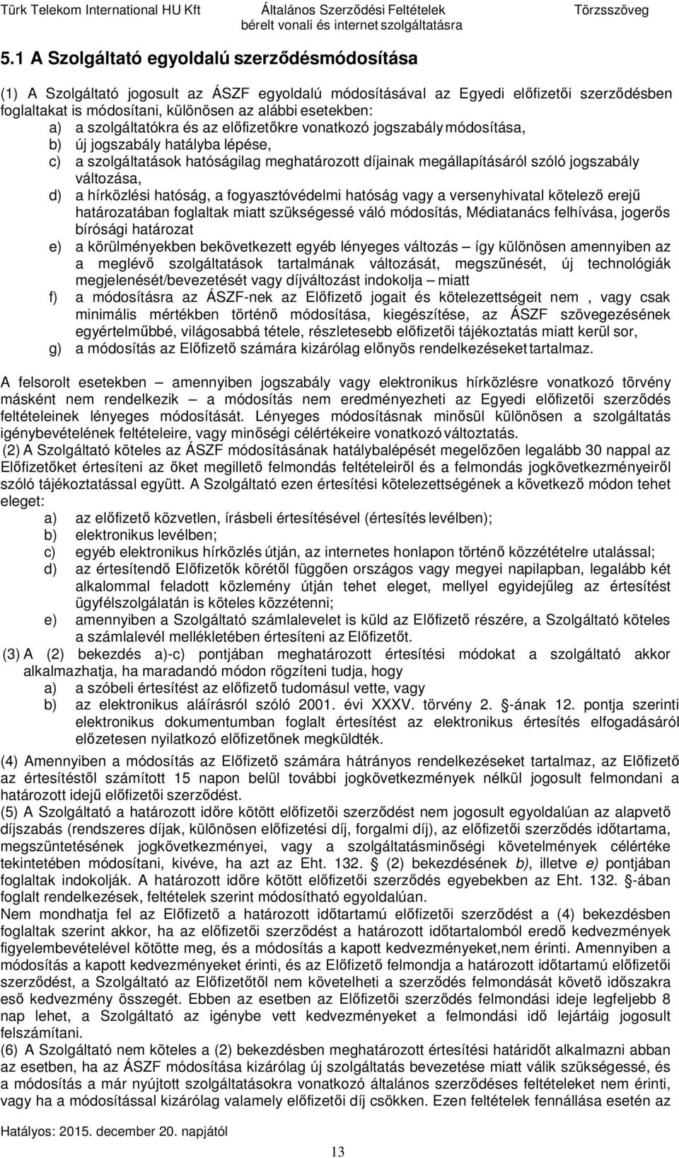 a szolgáltatókra és az előfizetőkre vonatkozó jogszabály módosítása, b) új jogszabály hatályba lépése, c) a szolgáltatások hatóságilag meghatározott díjainak megállapításáról szóló jogszabály