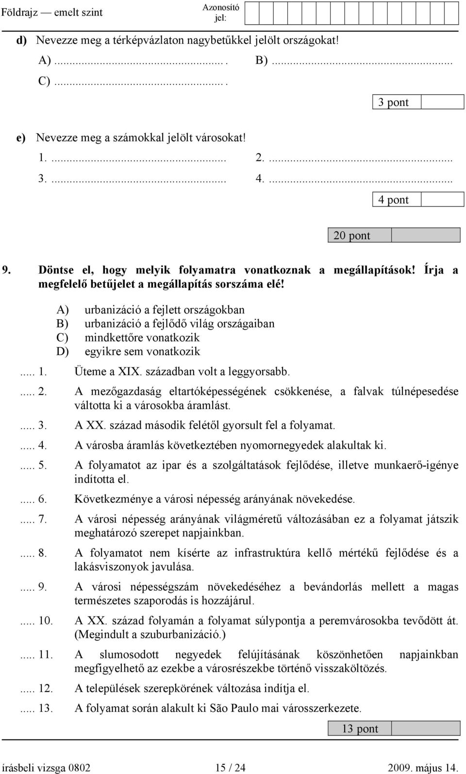 A) urbanizáció a fejlett országokban B) urbanizáció a fejlődő világ országaiban C) mindkettőre vonatkozik D) egyikre sem vonatkozik... 1. Üteme a XIX. században volt a leggyorsabb.... 2.