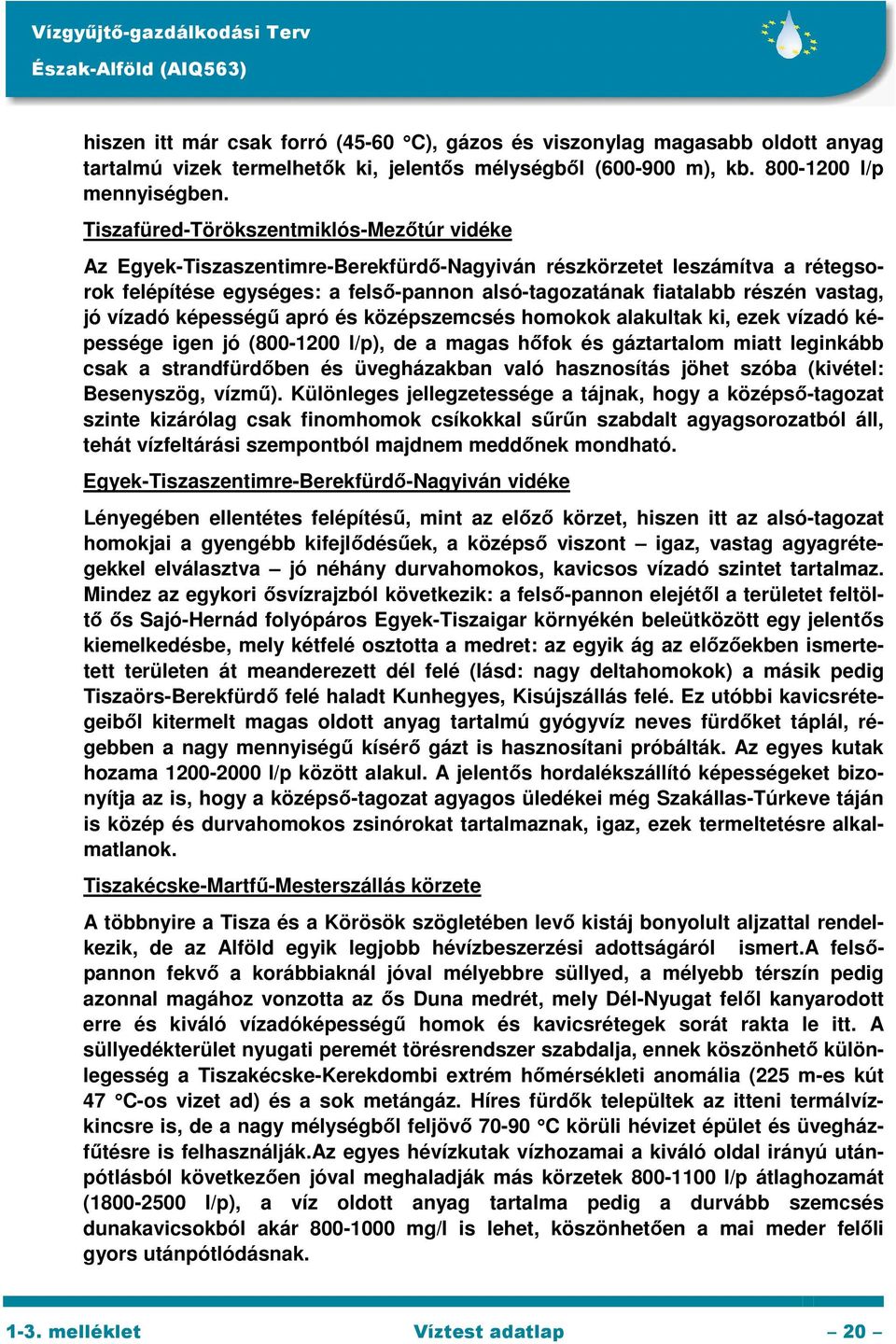 vastag, jó vízadó képességű apró és középszemcsés homokok alakultak ki, ezek vízadó képessége igen jó (800-1200 l/p), de a magas hőfok és gáztartalom miatt leginkább csak a strandfürdőben és