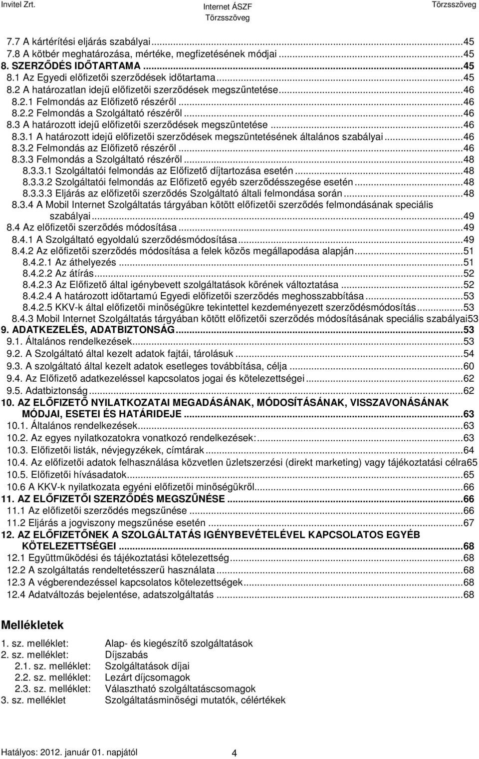 ..46 8.3.2 Felmondás az Előfizető részéről...46 8.3.3 Felmondás a Szolgáltató részéről...48 8.3.3.1 Szolgáltatói felmondás az Előfizető díjtartozása esetén...48 8.3.3.2 Szolgáltatói felmondás az Előfizető egyéb szerződésszegése esetén.