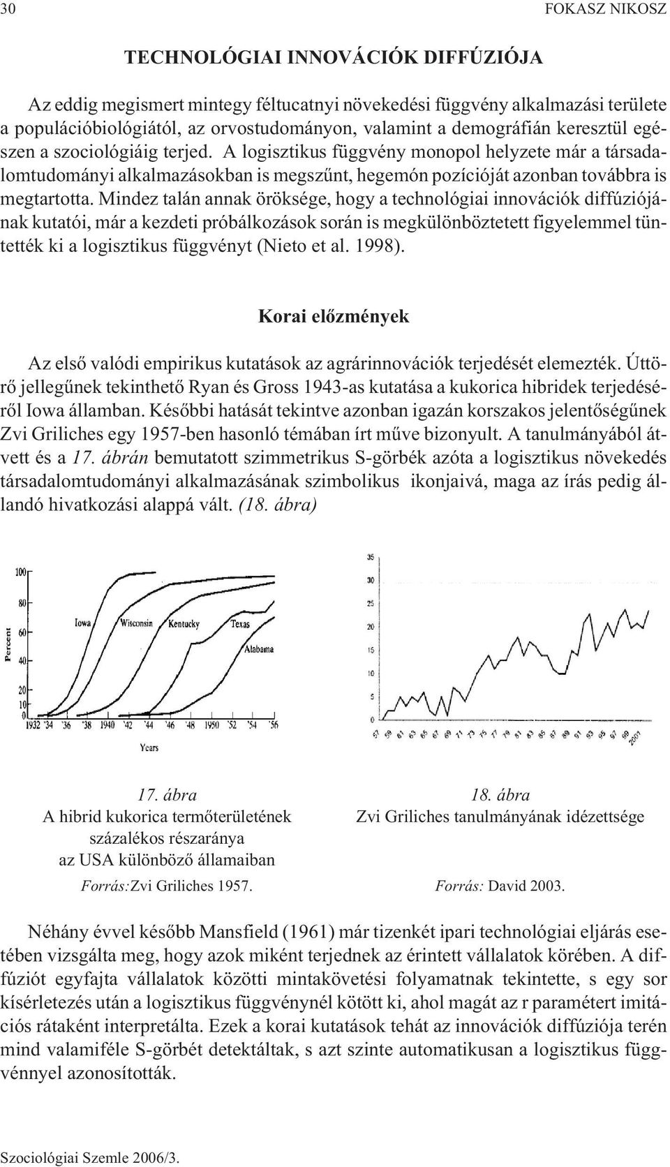 Mindez talán annak öröksége, hogy a technológiai innovációk diffúziójának kutatói, már a kezdeti próbálkozások során is megkülönböztetett figyelemmel tüntették ki a logisztikus függvényt (Nieto et al.