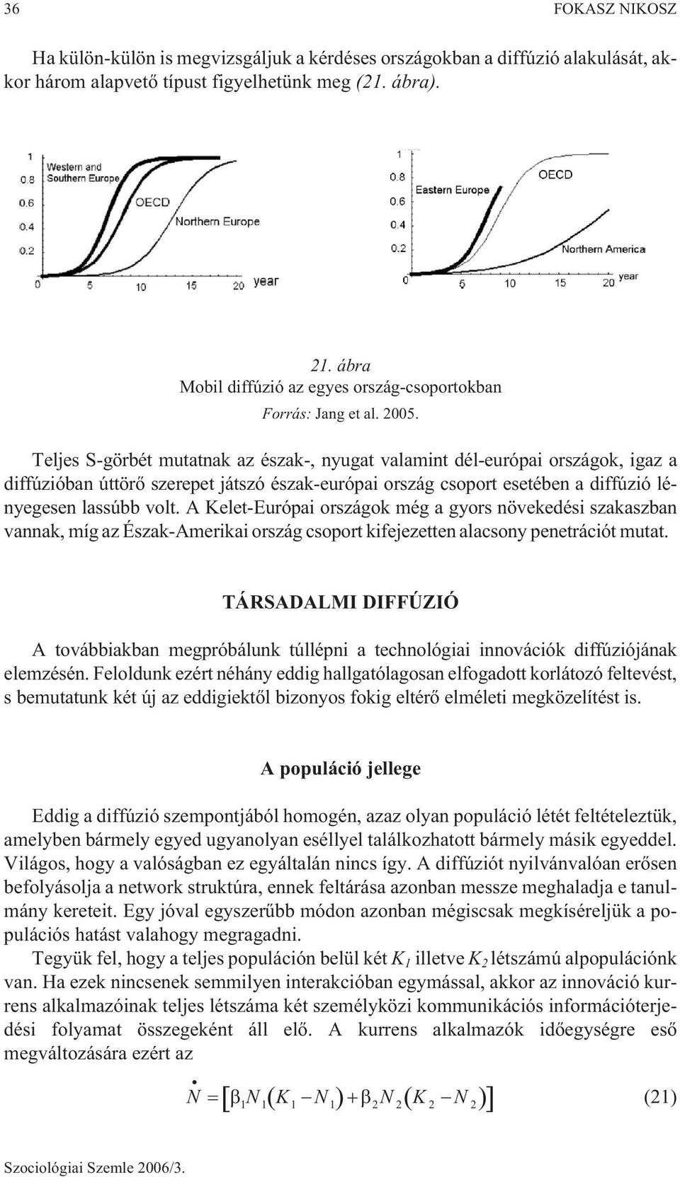 Teljes S-görbét mutatnak az észak-, nyugat valamint dél-európai országok, igaz a diffúzióban úttörõ szerepet játszó észak-európai ország csoport esetében a diffúzió lényegesen lassúbb volt.