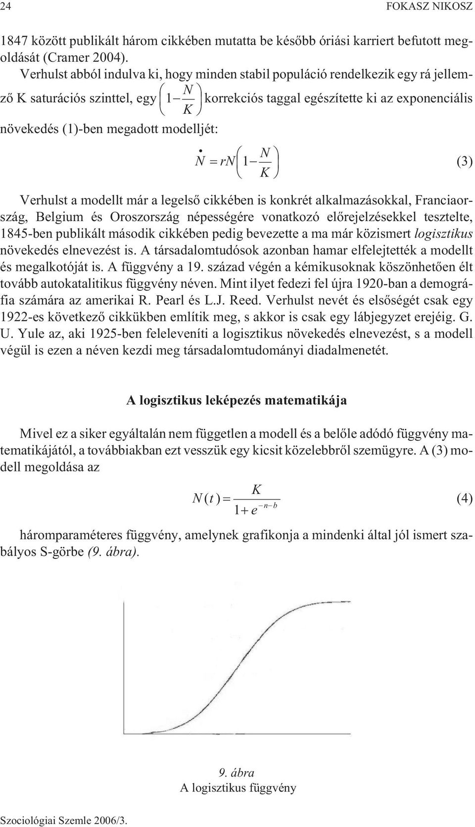 modelljét: N N rn1 (3) K Verhulst a modellt már a legelsõ cikkében is konkrét alkalmazásokkal, Franciaország, Belgium és Oroszország népességére vonatkozó elõrejelzésekkel tesztelte, 1845-ben