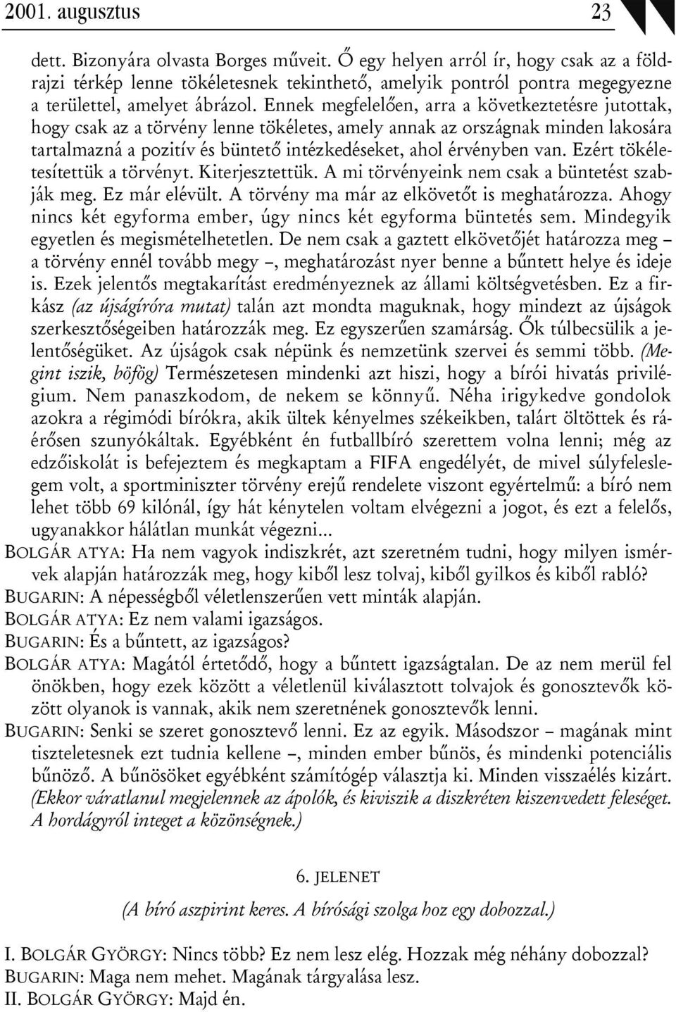 Ennek megfelelően, arra a következtetésre jutottak, hogy csak az a törvény lenne tökéletes, amely annak az országnak minden lakosára tartalmazná a pozitív és büntető intézkedéseket, ahol érvényben