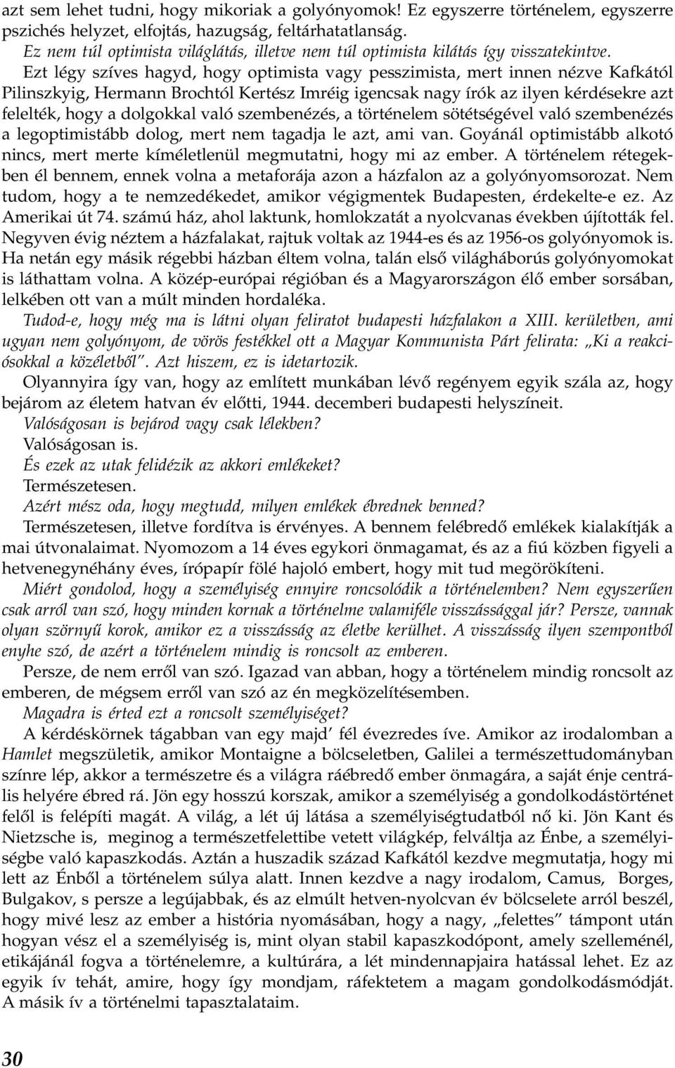 Ezt légy szíves hagyd, hogy optimista vagy pesszimista, mert innen nézve Kafkától Pilinszkyig, Hermann Brochtól Kertész Imréig igencsak nagy írók az ilyen kérdésekre azt felelték, hogy a dolgokkal