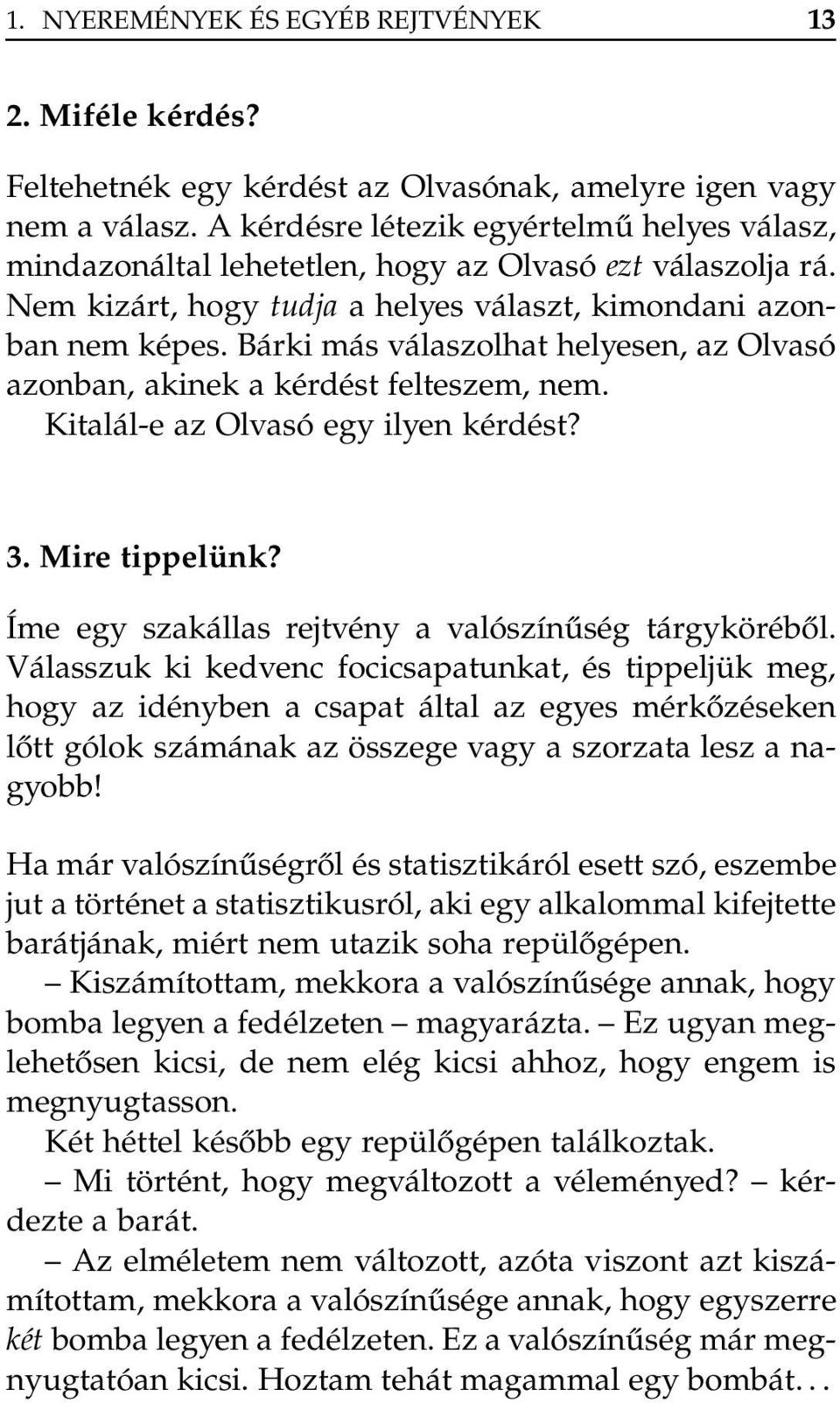 Bárki más válaszolhat helyesen, az Olvasó azonban, akinek a kérdést felteszem, nem. Kitalál-e az Olvasó egy ilyen kérdést? 3. Mire tippelünk? Íme egy szakállas rejtvény a valószínűség tárgyköréből.