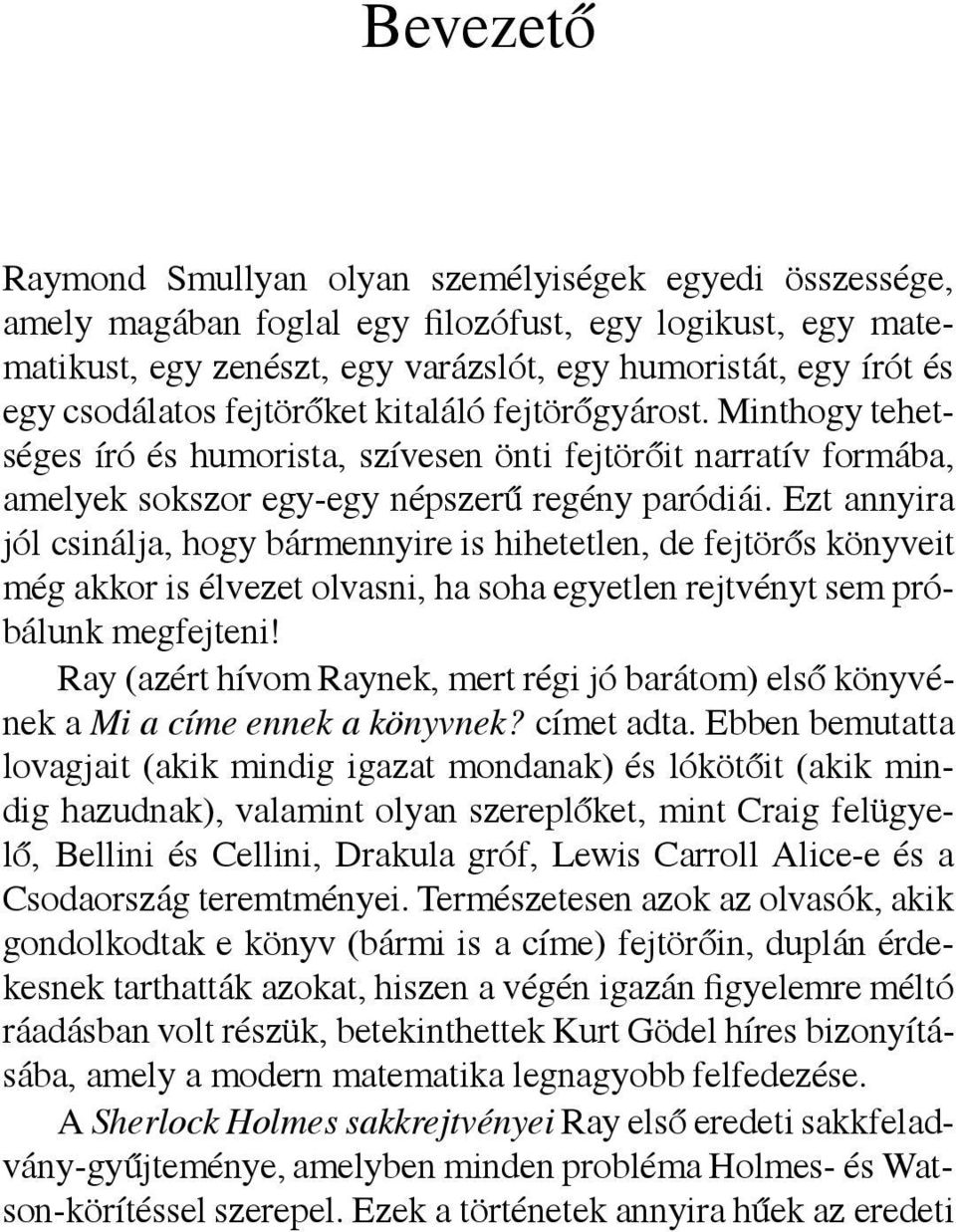 Ezt annyira jól csinálja, hogy bármennyire is hihetetlen, de fejtörős könyveit még akkor is élvezet olvasni, ha soha egyetlen rejtvényt sem próbálunk megfejteni!