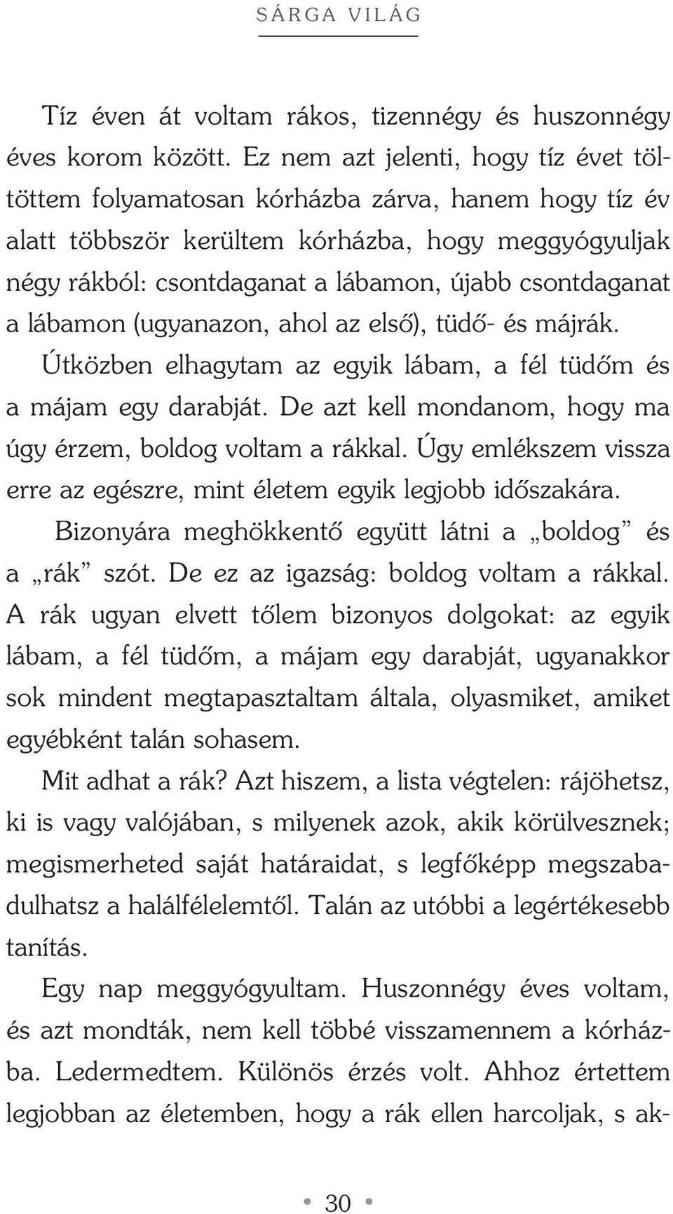 a lábamon (ugyanazon, ahol az elsô), tüdô- és májrák. Útközben elhagytam az egyik lábam, a fél tüdôm és a májam egy darabját. De azt kell mondanom, hogy ma úgy érzem, boldog voltam a rákkal.